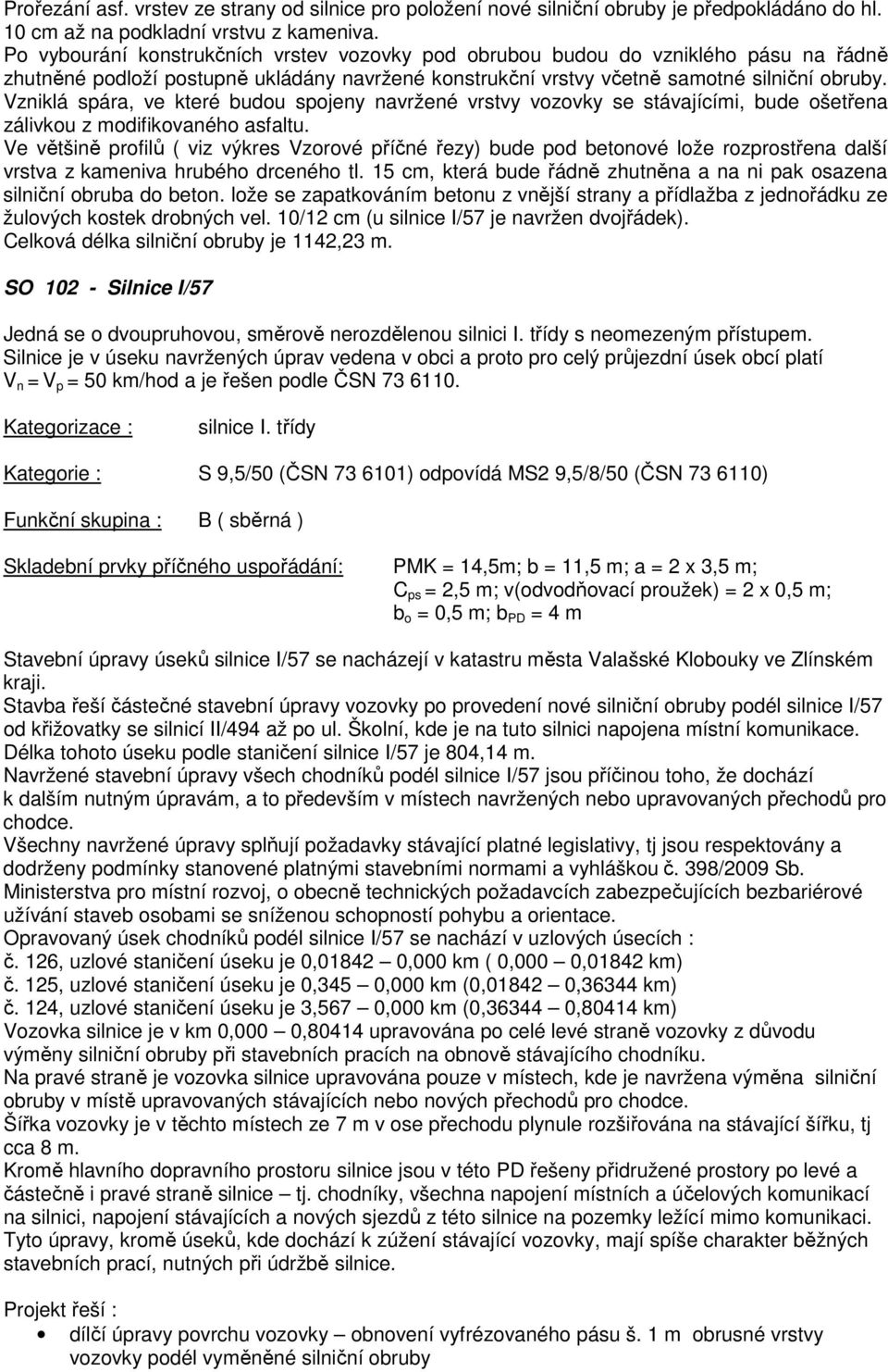 Vzniklá spára, ve které budou spojeny navržené vrstvy vozovky se stávajícími, bude ošetřena zálivkou z modifikovaného asfaltu.