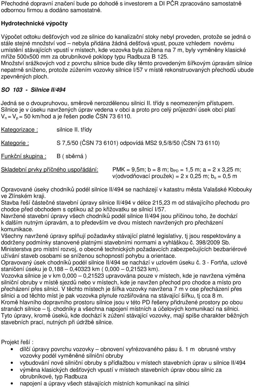 novému umístění stávajících vpustí v místech, kde vozovka byla zúžena na 7 m, byly vyměněny klasické mříže 500x500 mm za obrubníkové poklopy typu Radbuza B 125.