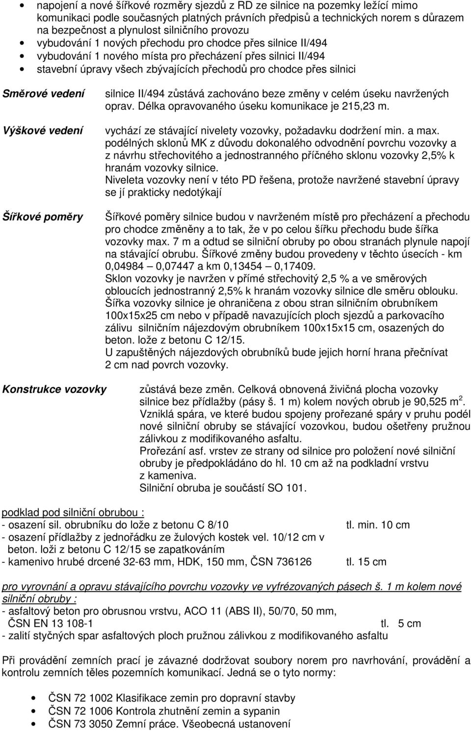 Směrové vedení Výškové vedení Šířkové poměry silnice II/494 zůstává zachováno beze změny v celém úseku navržených oprav. Délka opravovaného úseku komunikace je 215,23 m.