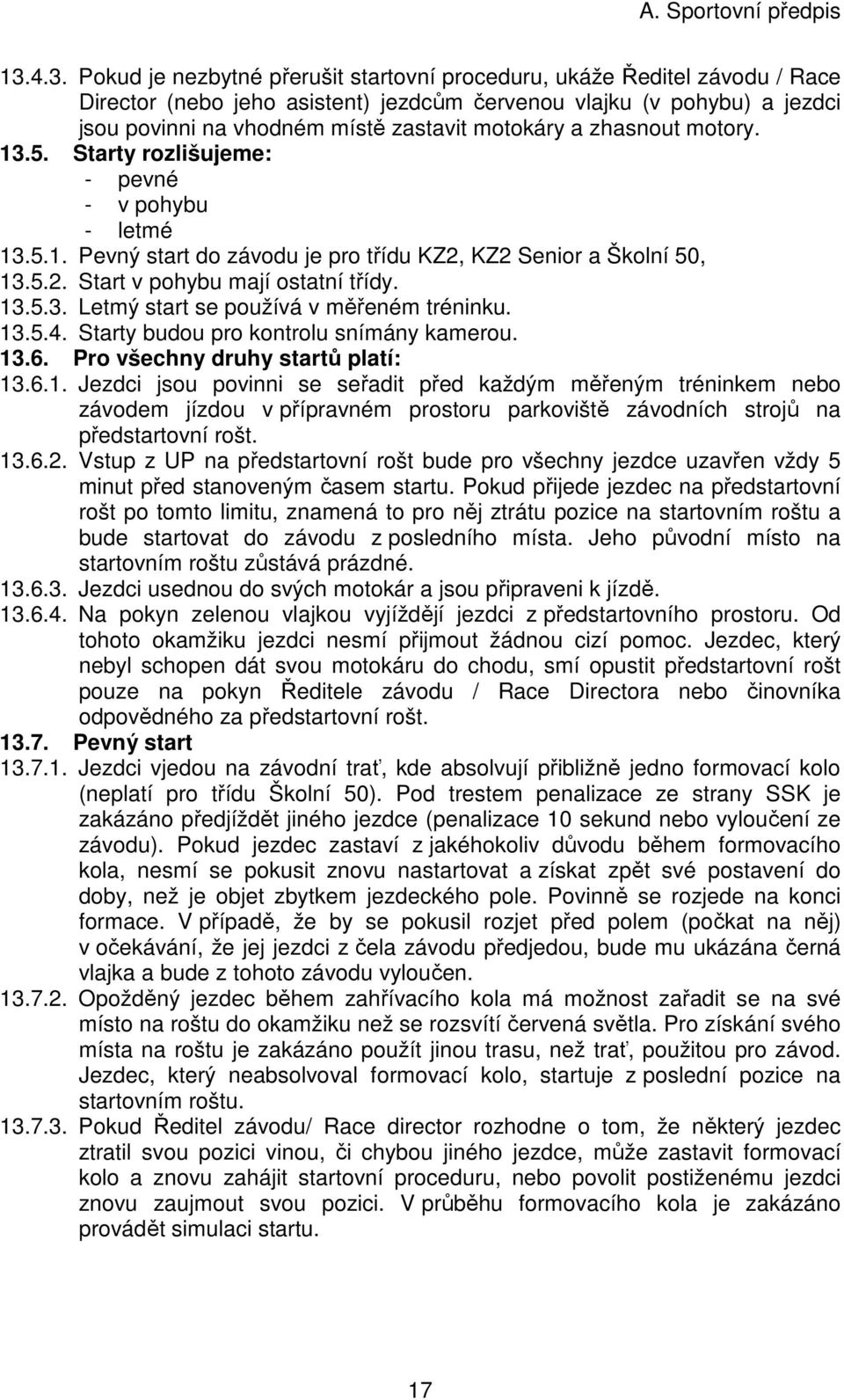 13.5.4. Starty budou pro kontrolu snímány kamerou. 13.6. Pro všechny druhy startů platí: 13.6.1. Jezdci jsou povinni se seřadit před každým měřeným tréninkem nebo závodem jízdou v přípravném prostoru parkoviště závodních strojů na předstartovní rošt.