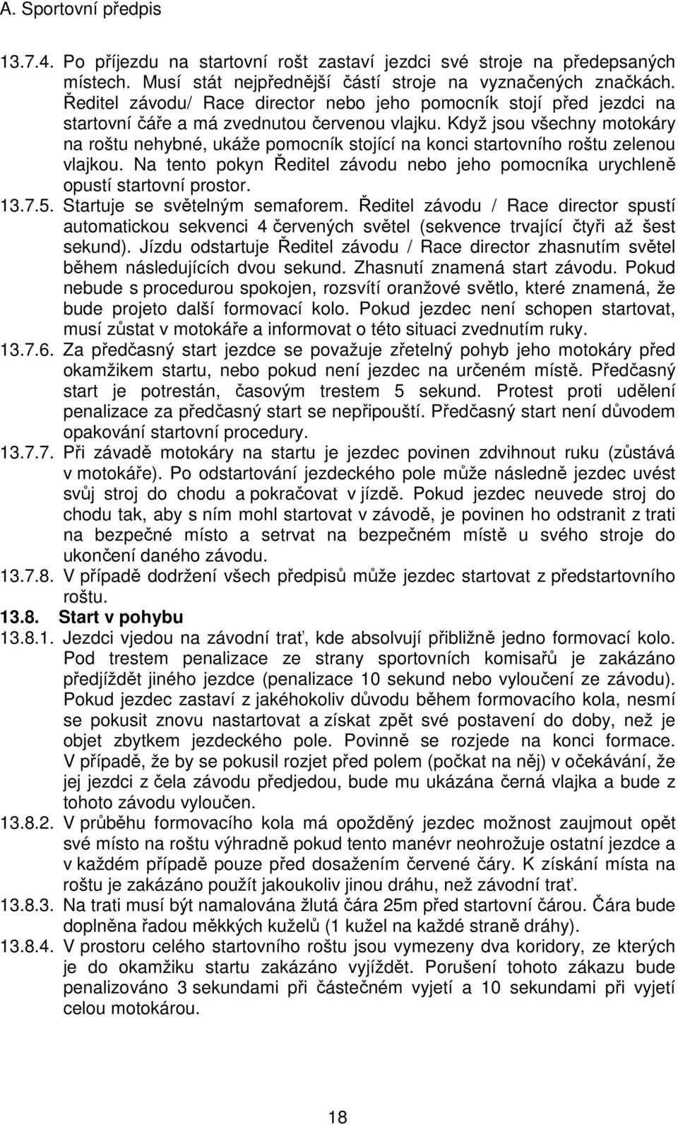 Když jsou všechny motokáry na roštu nehybné, ukáže pomocník stojící na konci startovního roštu zelenou vlajkou. Na tento pokyn Ředitel závodu nebo jeho pomocníka urychleně opustí startovní prostor.