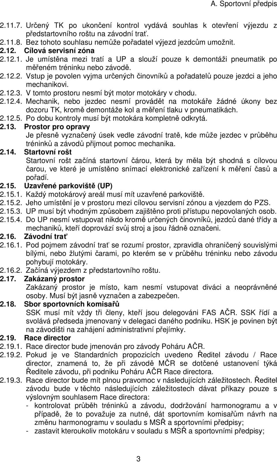 2.12.3. V tomto prostoru nesmí být motor motokáry v chodu. 2.12.4. Mechanik, nebo jezdec nesmí provádět na motokáře žádné úkony bez dozoru TK, kromě demontáže kol a měření tlaku v pneumatikách. 2.12.5.
