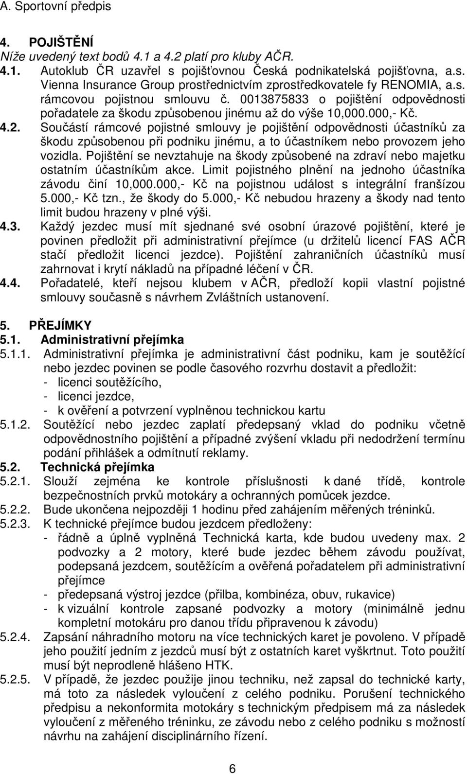 Součástí rámcové pojistné smlouvy je pojištění odpovědnosti účastníků za škodu způsobenou při podniku jinému, a to účastníkem nebo provozem jeho vozidla.