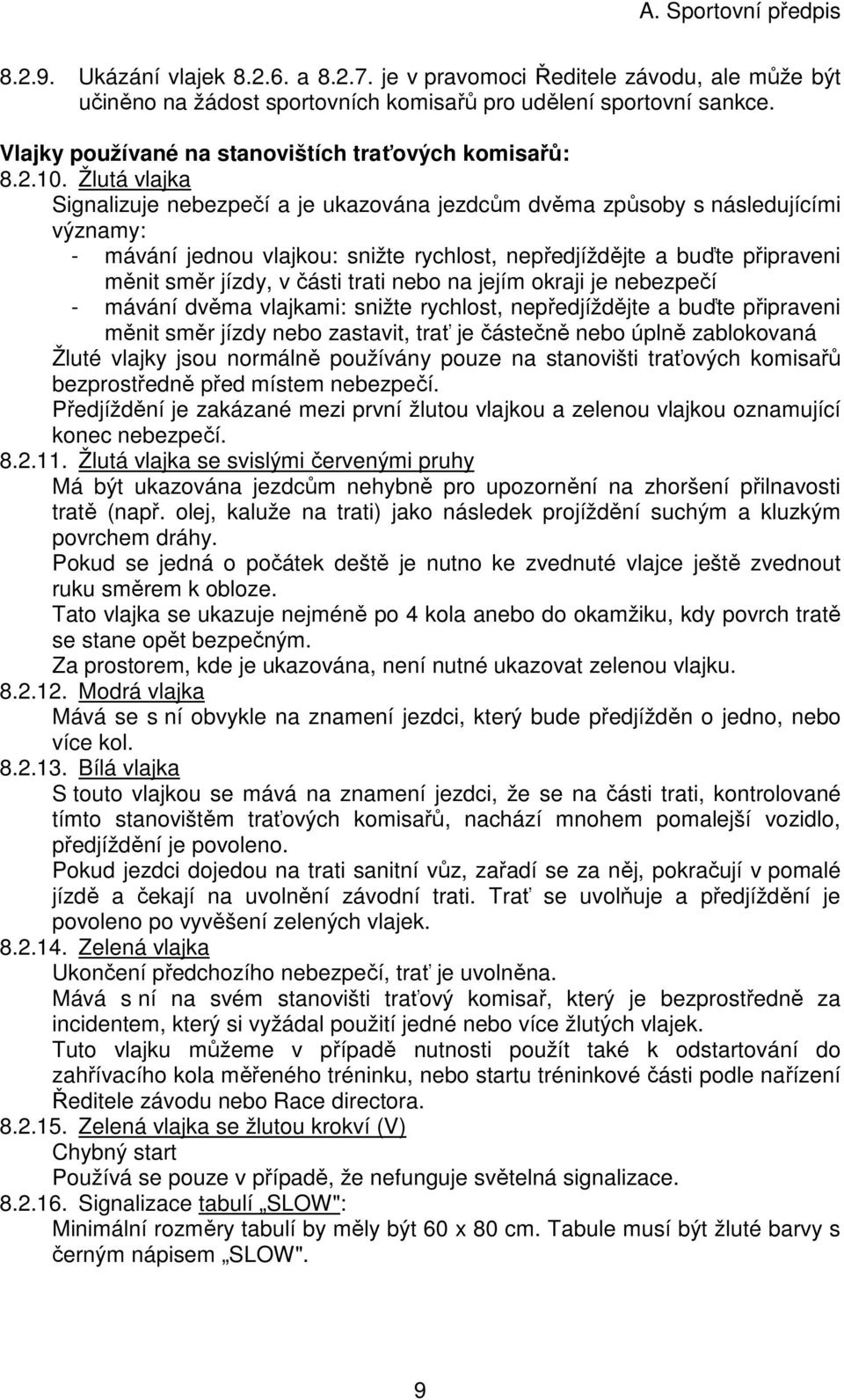 Žlutá vlajka Signalizuje nebezpečí a je ukazována jezdcům dvěma způsoby s následujícími významy: - mávání jednou vlajkou: snižte rychlost, nepředjíždějte a buďte připraveni měnit směr jízdy, v části