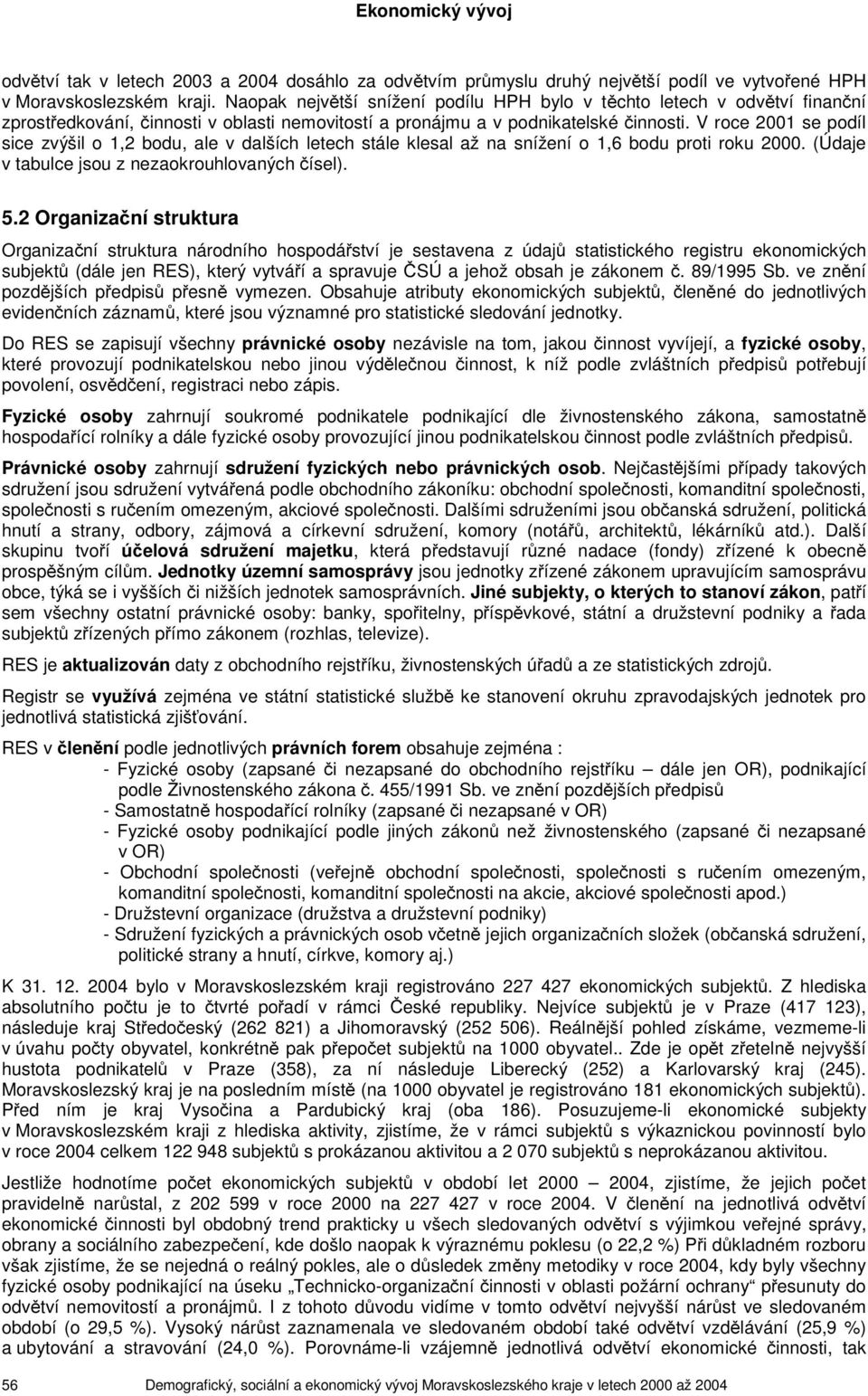 V roce 2001 se podíl sice zvýšil o 1,2 bodu, ale v dalších letech stále klesal až na snížení o 1,6 bodu proti roku. (Údaje v tabulce jsou z nezaokrouhlovaných čísel). 5.
