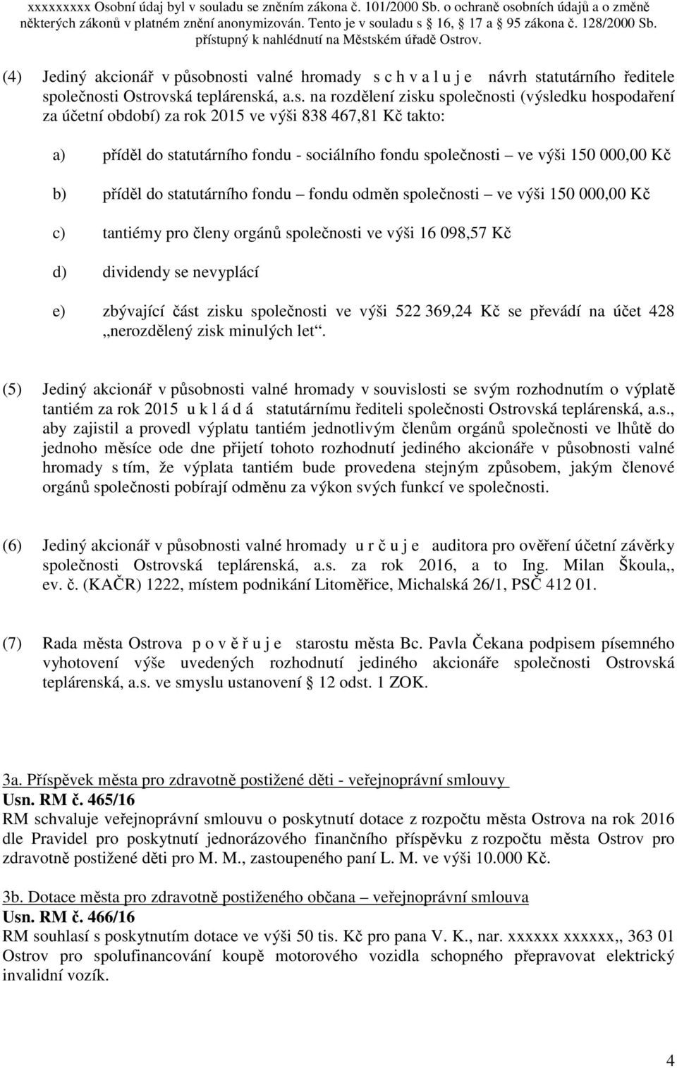 838 467,81 Kč takto: a) příděl do statutárního fondu - sociálního fondu společnosti ve výši 150 000,00 Kč b) příděl do statutárního fondu fondu odměn společnosti ve výši 150 000,00 Kč c) tantiémy pro