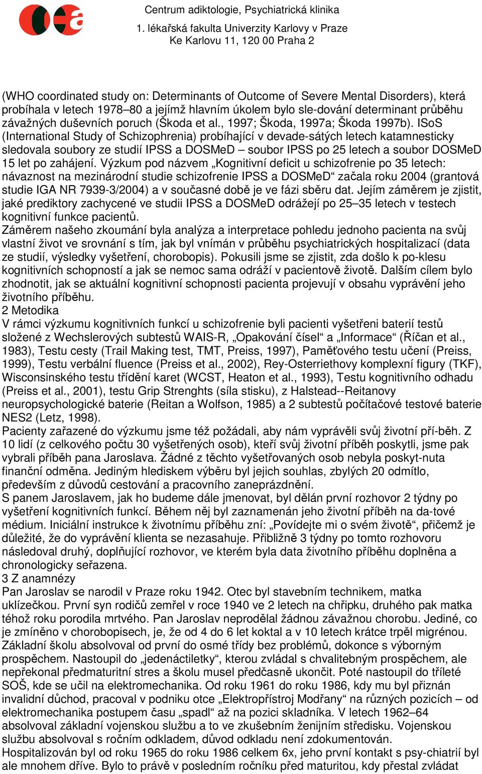 ISoS (International Study of Schizophrenia) probíhající v devade-sátých letech katamnesticky sledovala soubory ze studií IPSS a DOSMeD soubor IPSS po 25 letech a soubor DOSMeD 15 let po zahájení.