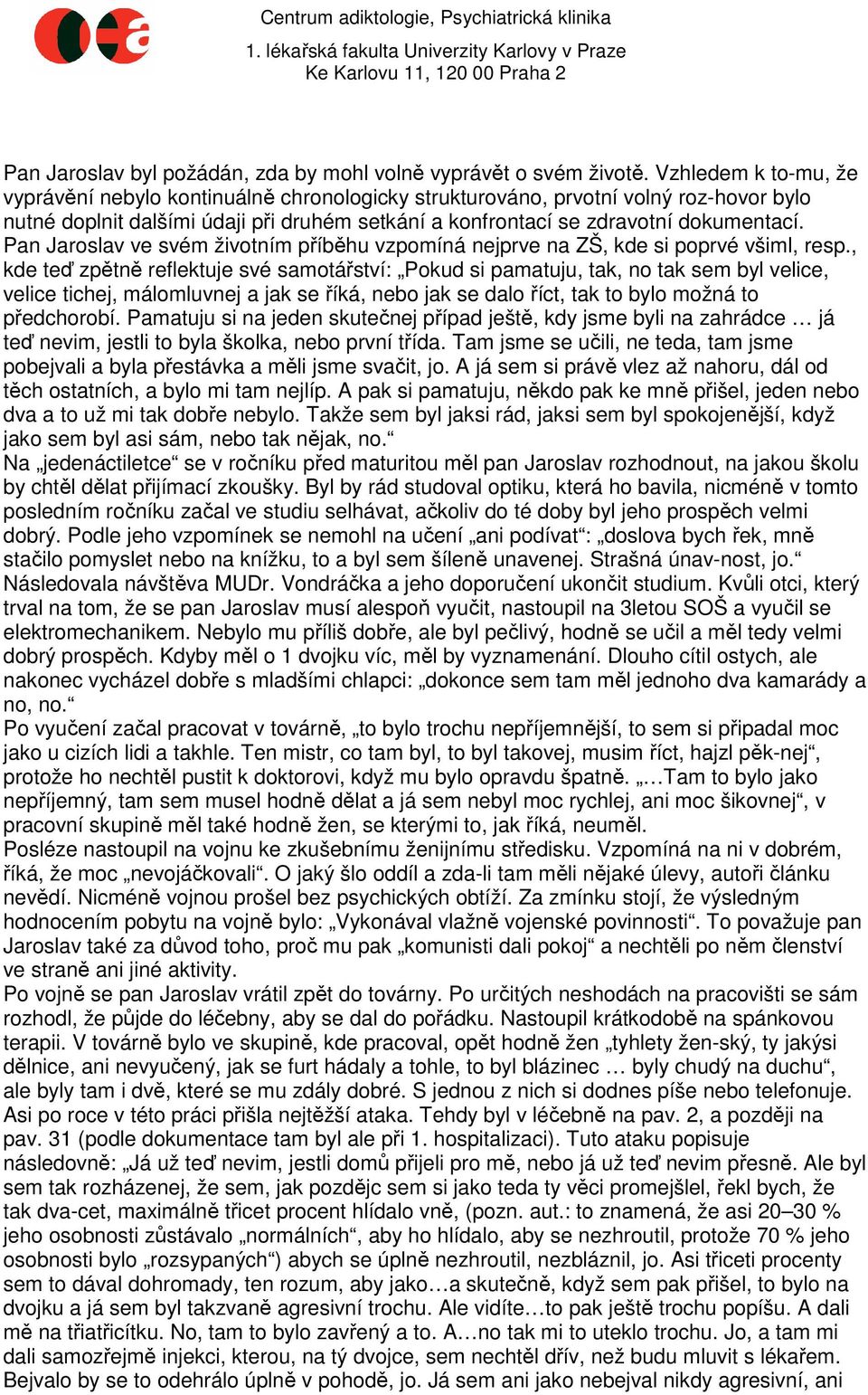 Pan Jaroslav ve svém životním příběhu vzpomíná nejprve na ZŠ, kde si poprvé všiml, resp.
