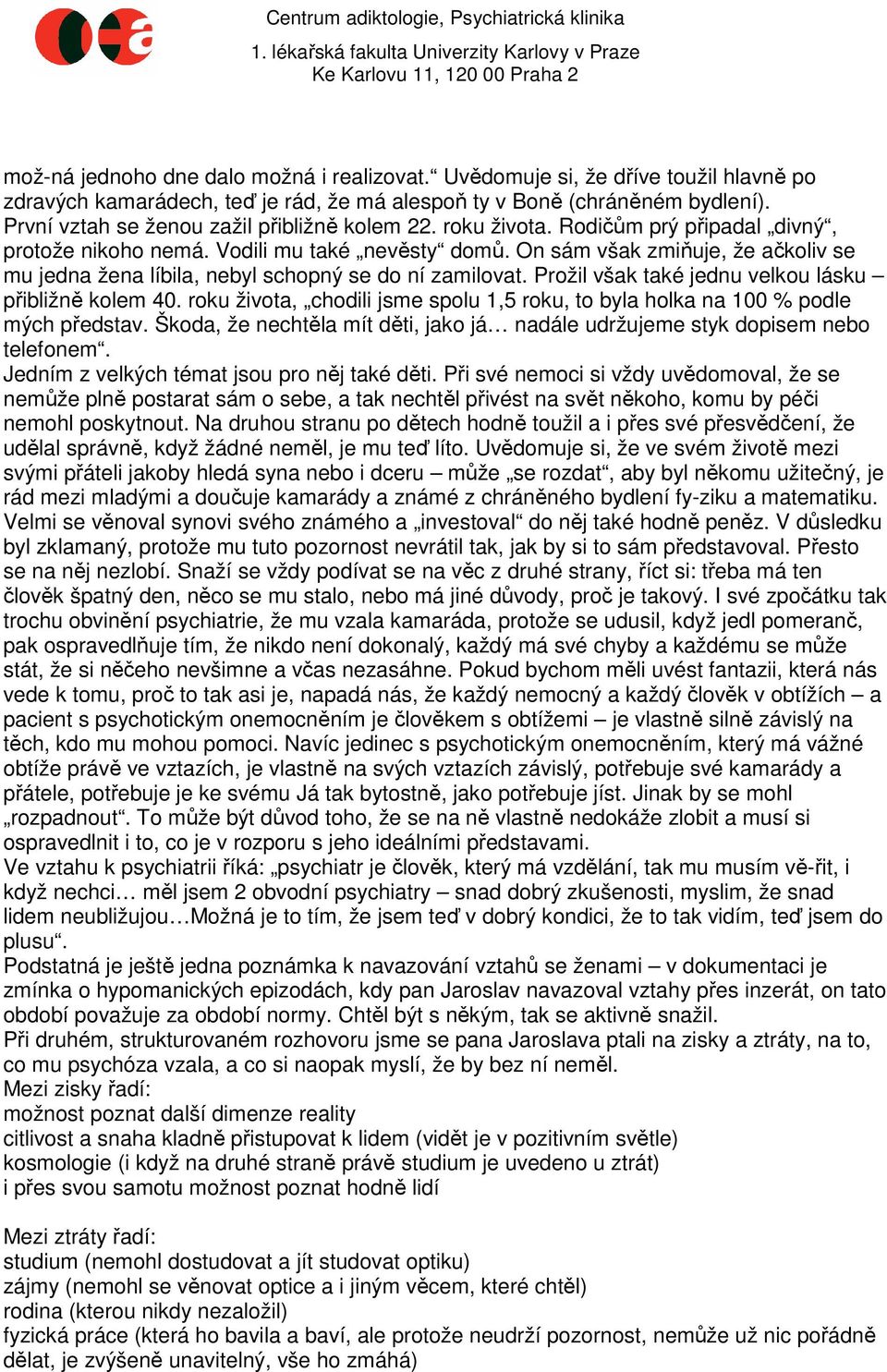 On sám však zmiňuje, že ačkoliv se mu jedna žena líbila, nebyl schopný se do ní zamilovat. Prožil však také jednu velkou lásku přibližně kolem 40.