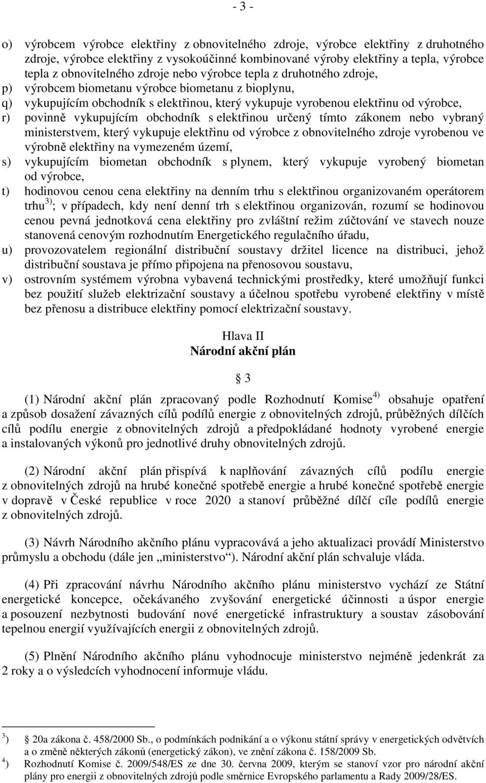 vykupujícím obchodník s elektřinou určený tímto zákonem nebo vybraný ministerstvem, který vykupuje elektřinu od výrobce z obnovitelného zdroje vyrobenou ve výrobně elektřiny na vymezeném území, s)