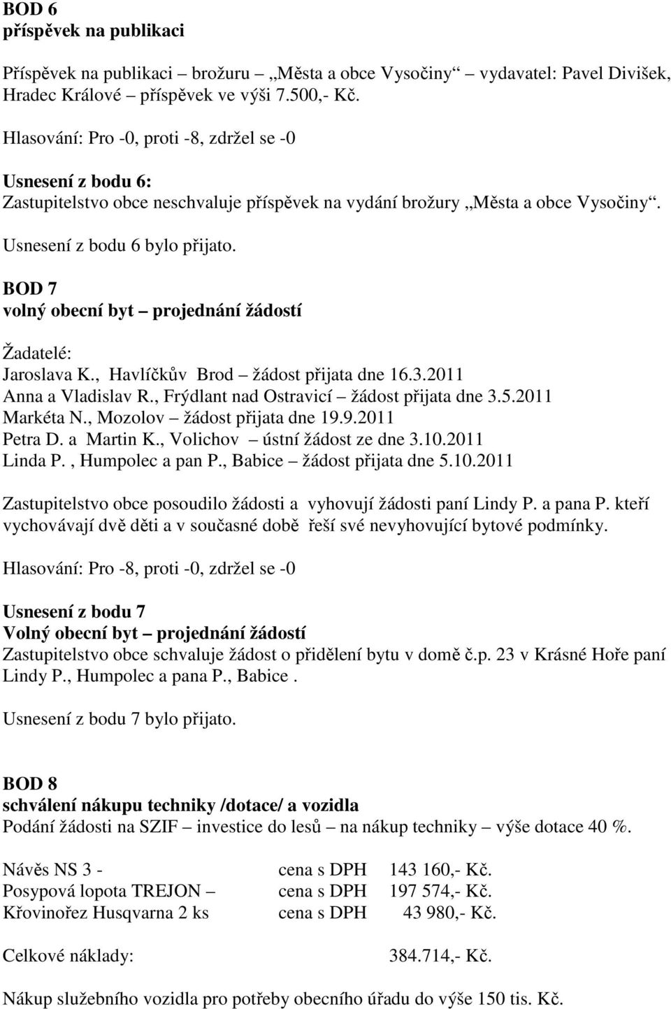 BOD 7 volný obecní byt projednání žádostí Žadatelé: Jaroslava K., Havlíčkův Brod žádost přijata dne 16.3.2011 Anna a Vladislav R., Frýdlant nad Ostravicí žádost přijata dne 3.5.2011 Markéta N.