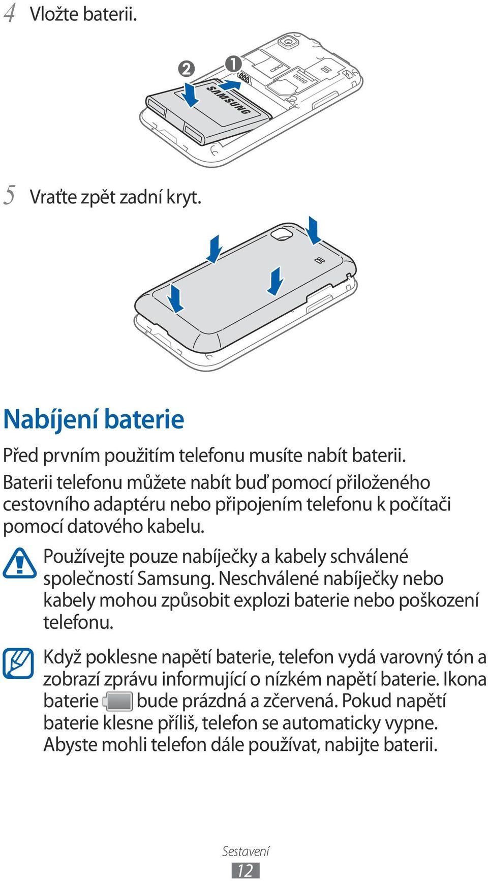 Používejte pouze nabíječky a kabely schválené společností Samsung. Neschválené nabíječky nebo kabely mohou způsobit explozi baterie nebo poškození telefonu.