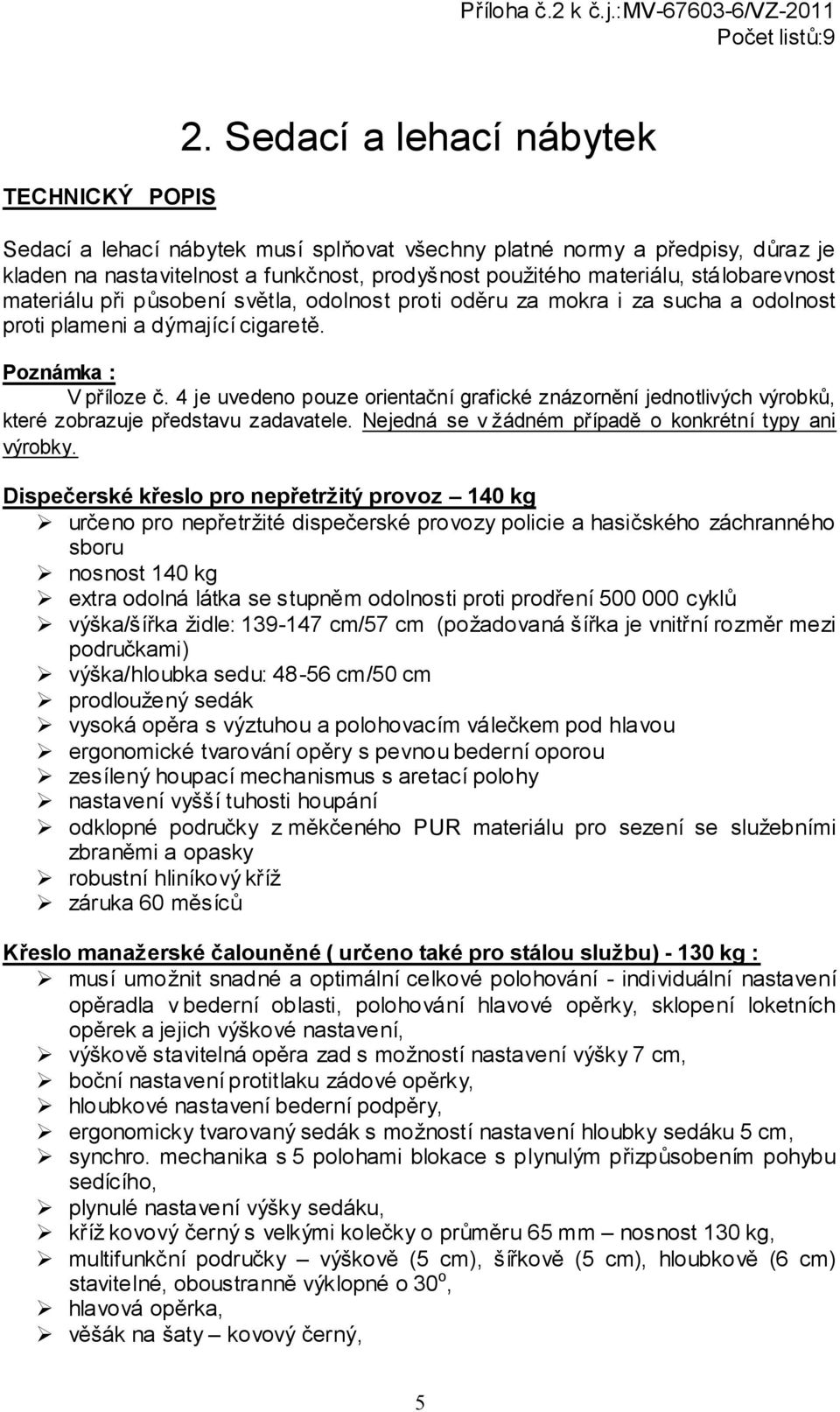 při působení světla, odolnost proti oděru za mokra i za sucha a odolnost proti plameni a dýmající cigaretě. Poznámka : V příloze č.