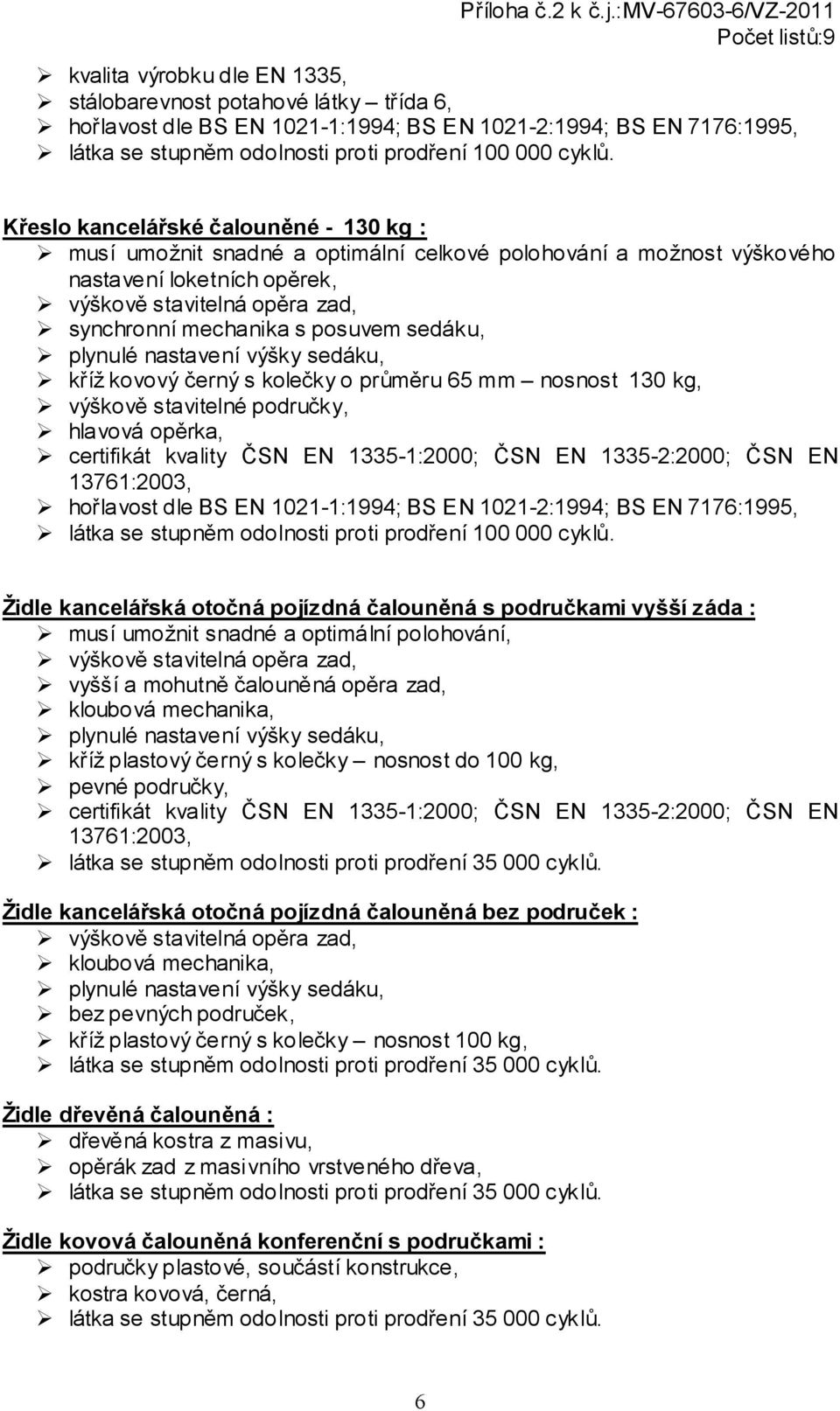 sedáku, plynulé nastavení výšky sedáku, kříž kovový černý s kolečky o průměru 65 mm nosnost 130 kg, výškově stavitelné područky, hlavová opěrka, certifikát kvality ČSN EN 1335-1:2000; ČSN EN