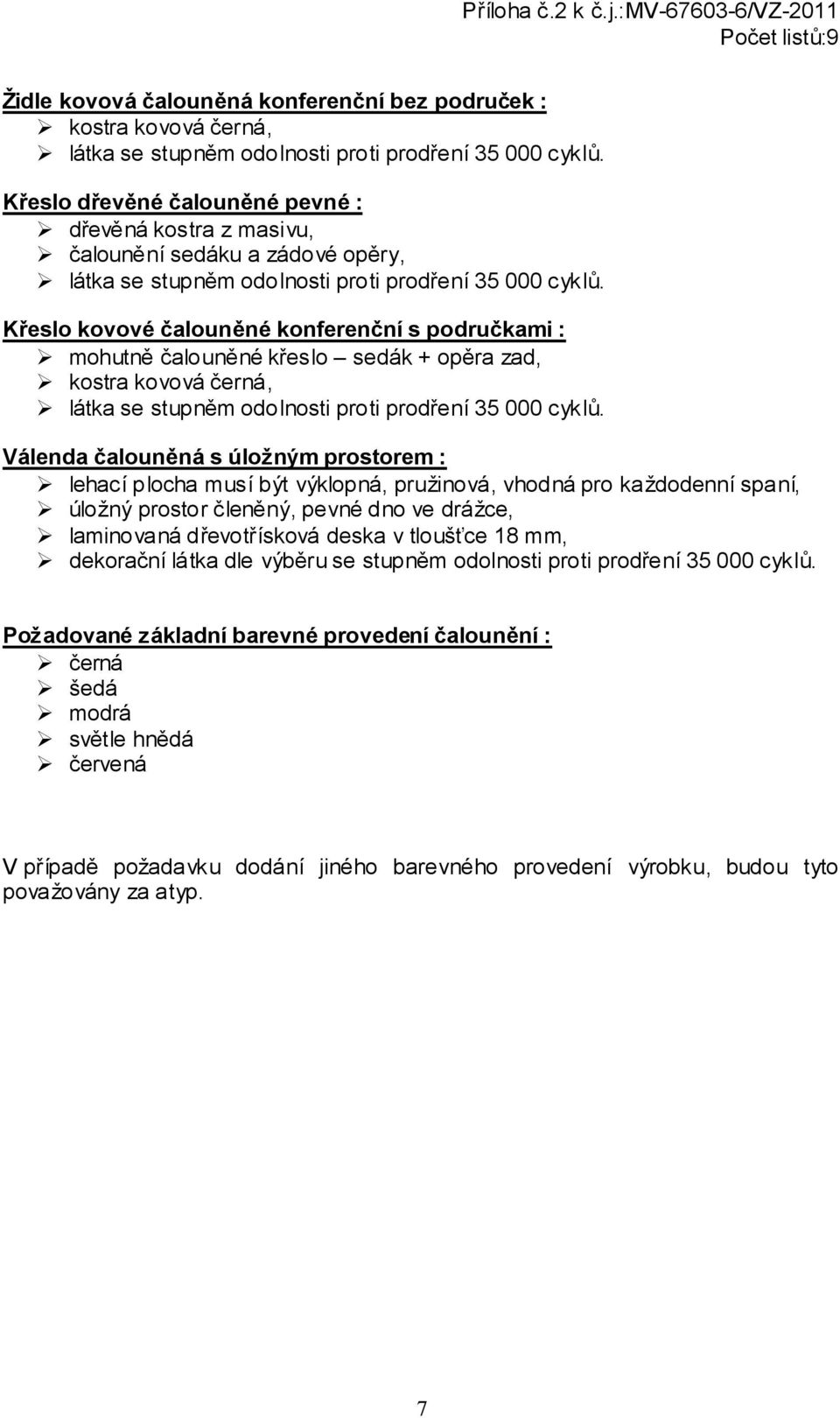 každodenní spaní, úložný prostor členěný, pevné dno ve drážce, laminovaná dřevotřísková deska v tloušťce 18 mm, dekorační látka dle výběru se stupněm odolnosti proti prodření 35 000
