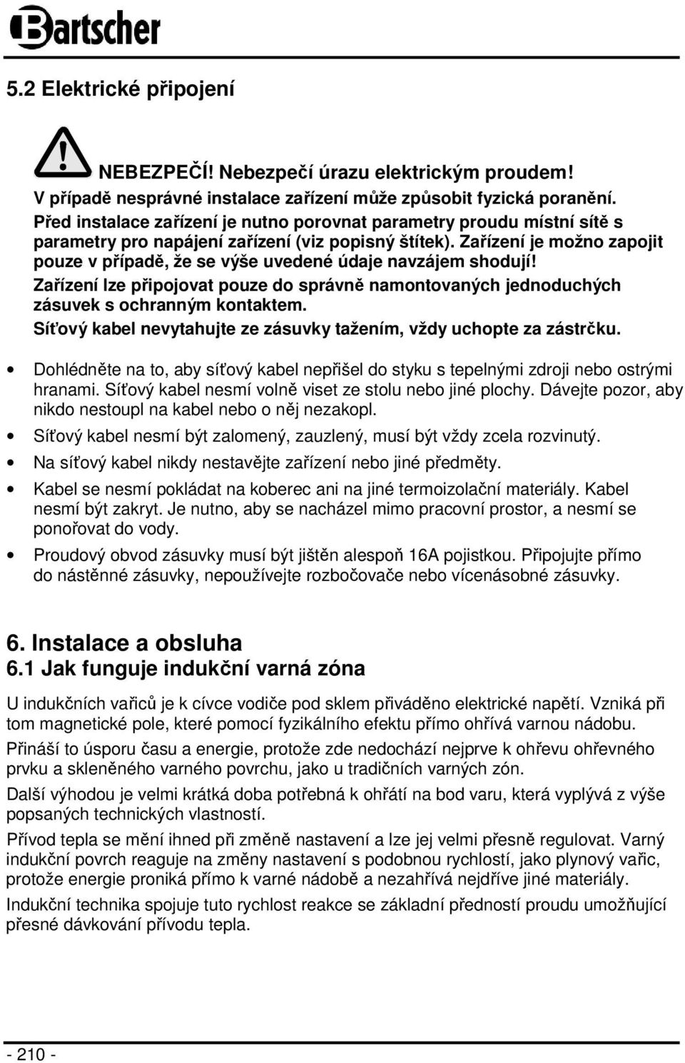 Zařízení je možno zapojit pouze v případě, že se výše uvedené údaje navzájem shodují! Zařízení lze připojovat pouze do správně namontovaných jednoduchých zásuvek s ochranným kontaktem.