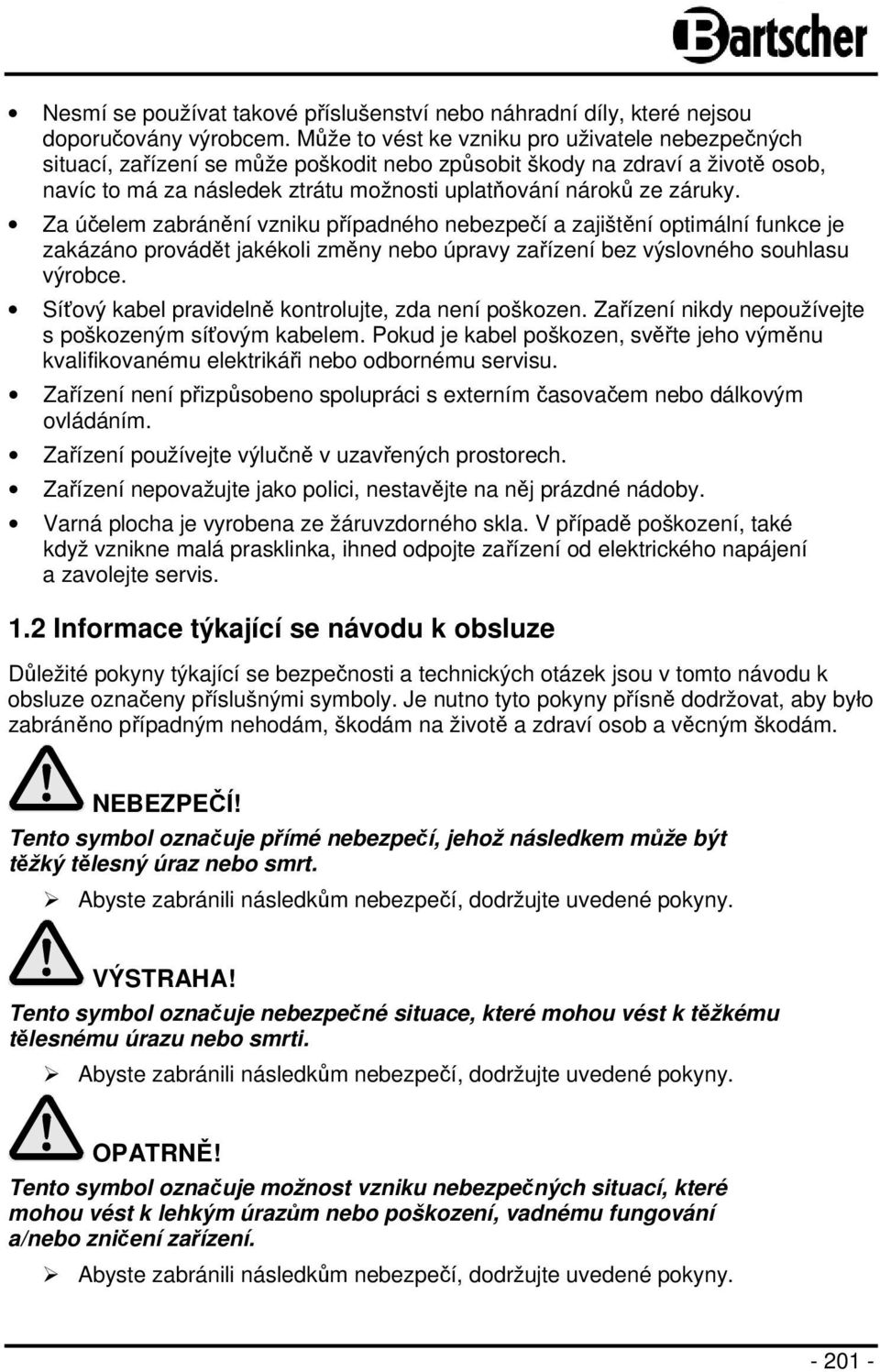 Za účelem zabránění vzniku případného nebezpečí a zajištění optimální funkce je zakázáno provádět jakékoli změny nebo úpravy zařízení bez výslovného souhlasu výrobce.