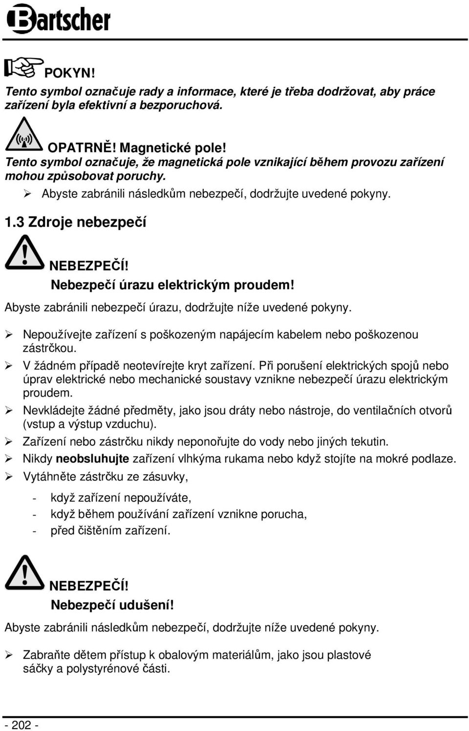 Nebezpečí úrazu elektrickým proudem! Abyste zabránili nebezpečí úrazu, dodržujte níže uvedené pokyny. Nepoužívejte zařízení s poškozeným napájecím kabelem nebo poškozenou zástrčkou.
