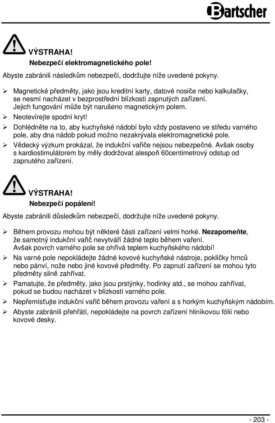 Neotevírejte spodní kryt! Dohlédněte na to, aby kuchyňské nádobí bylo vždy postaveno ve středu varného pole, aby dna nádob pokud možno nezakrývala elektromagnetické pole.