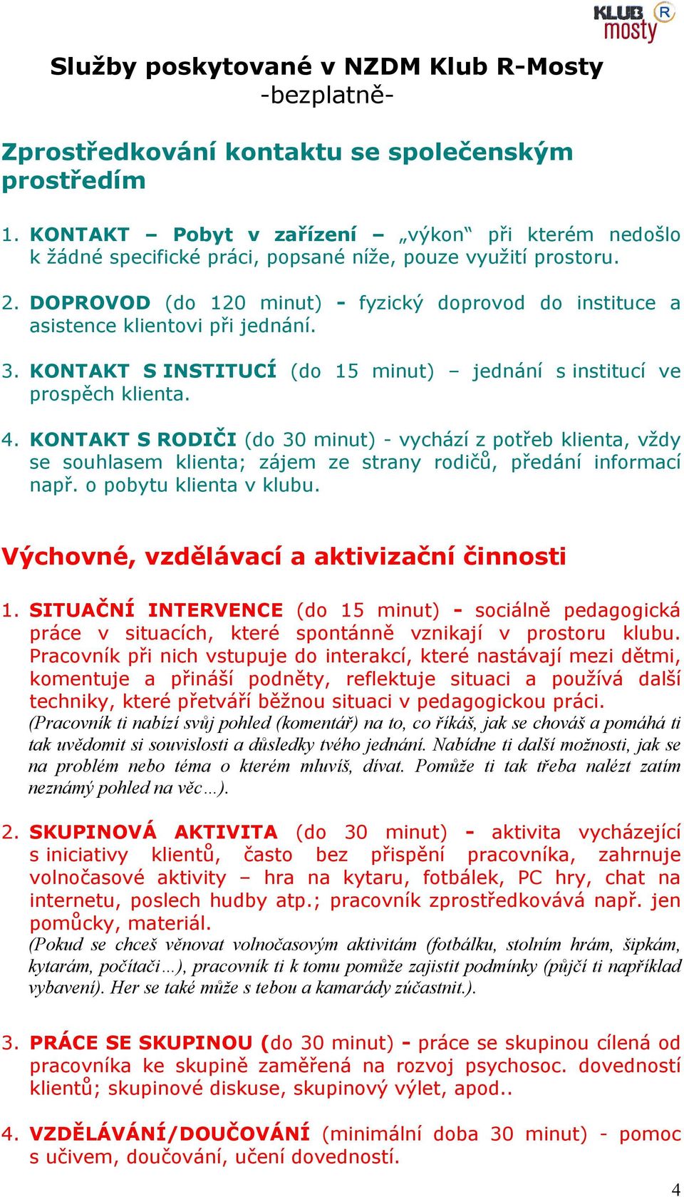 DOPROVOD (do 120 minut) - fyzický doprovod do instituce a asistence klientovi při jednání. 3. KONTAKT S INSTITUCÍ (do 15 minut) jednání s institucí ve prospěch klienta. 4.