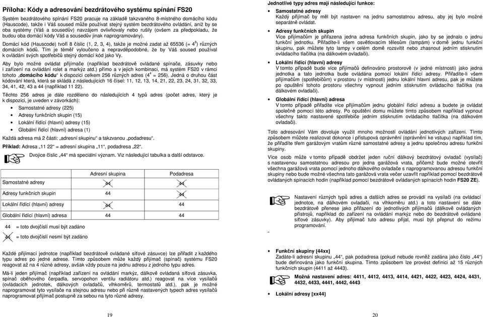 Domácí kód (Hauscode) tvoří 8 číslic (1, 2, 3, 4), takže je možné zadat až 65536 (= 4 8 ) různých domácích kódů.