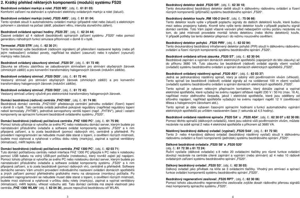 č: 61 81 04) Tento výrobek slouží k automatickému ovládání markýz (případně rolet nebo žaluzií) s elektrickým pohonem v závislosti na počasí (déšť, působení větru, intenzita slunečního záření).