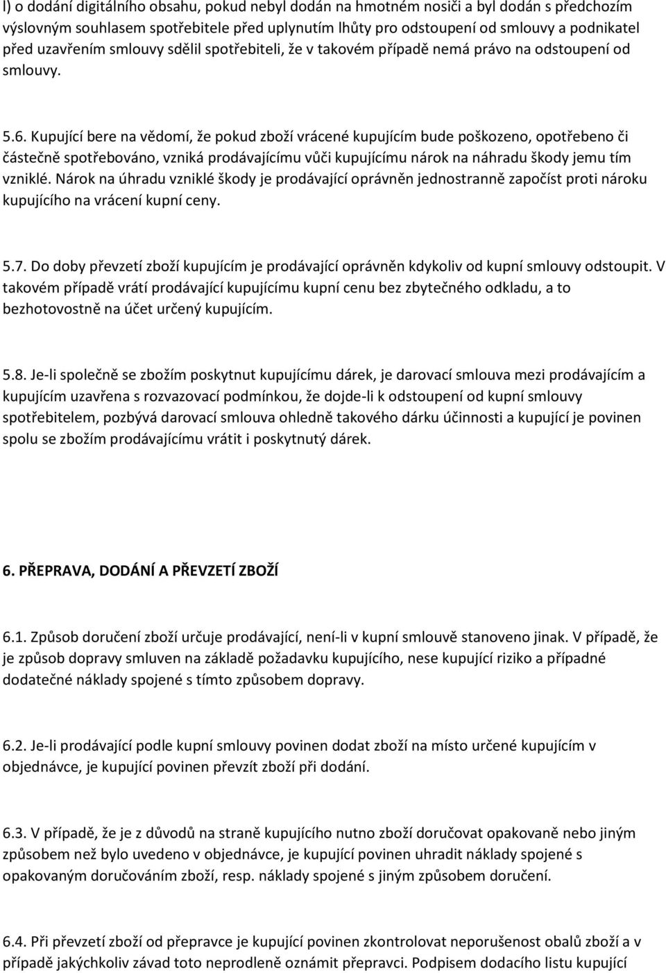 Kupující bere na vědomí, že pokud zboží vrácené kupujícím bude poškozeno, opotřebeno či částečně spotřebováno, vzniká prodávajícímu vůči kupujícímu nárok na náhradu škody jemu tím vzniklé.