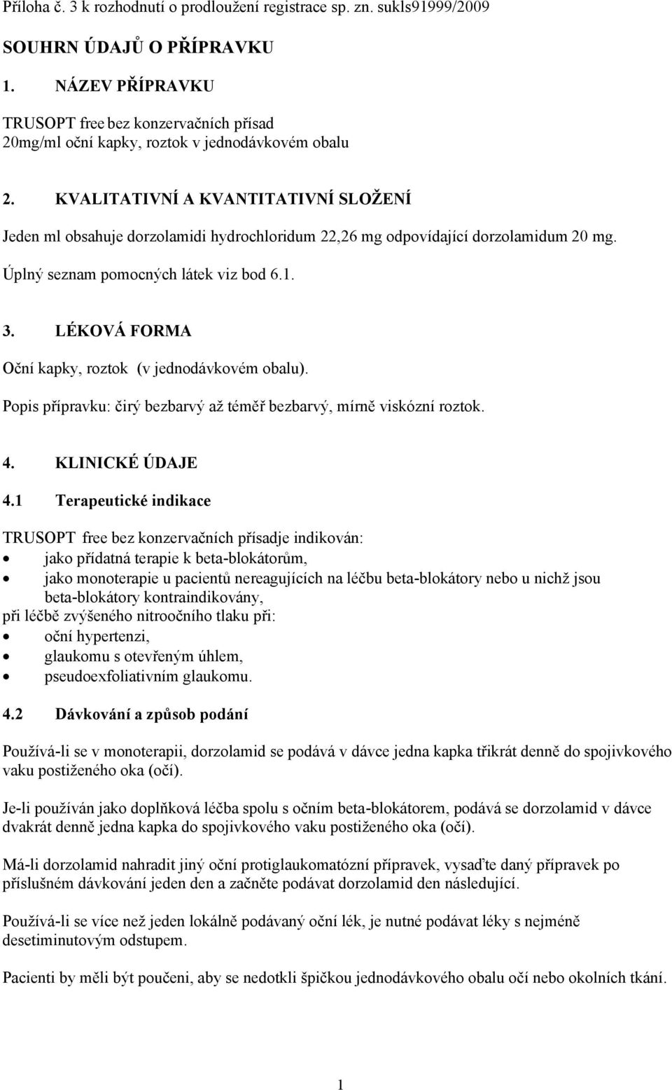 KVALITATIVNÍ A KVANTITATIVNÍ SLOŽENÍ Jeden ml obsahuje dorzolamidi hydrochloridum 22,26 mg odpovídající dorzolamidum 20 mg. Úplný seznam pomocných látek viz bod 6.1. 3.