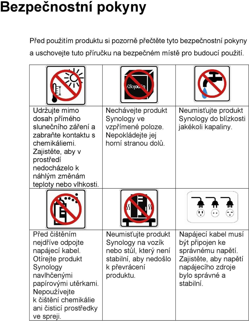 Nechávejte produkt Synology ve vzpřímené poloze. Nepokládejte jej horní stranou dolů. Neumisťujte produkt Synology do blízkosti jakékoli kapaliny. Před čištěním nejdříve odpojte napájecí kabel.