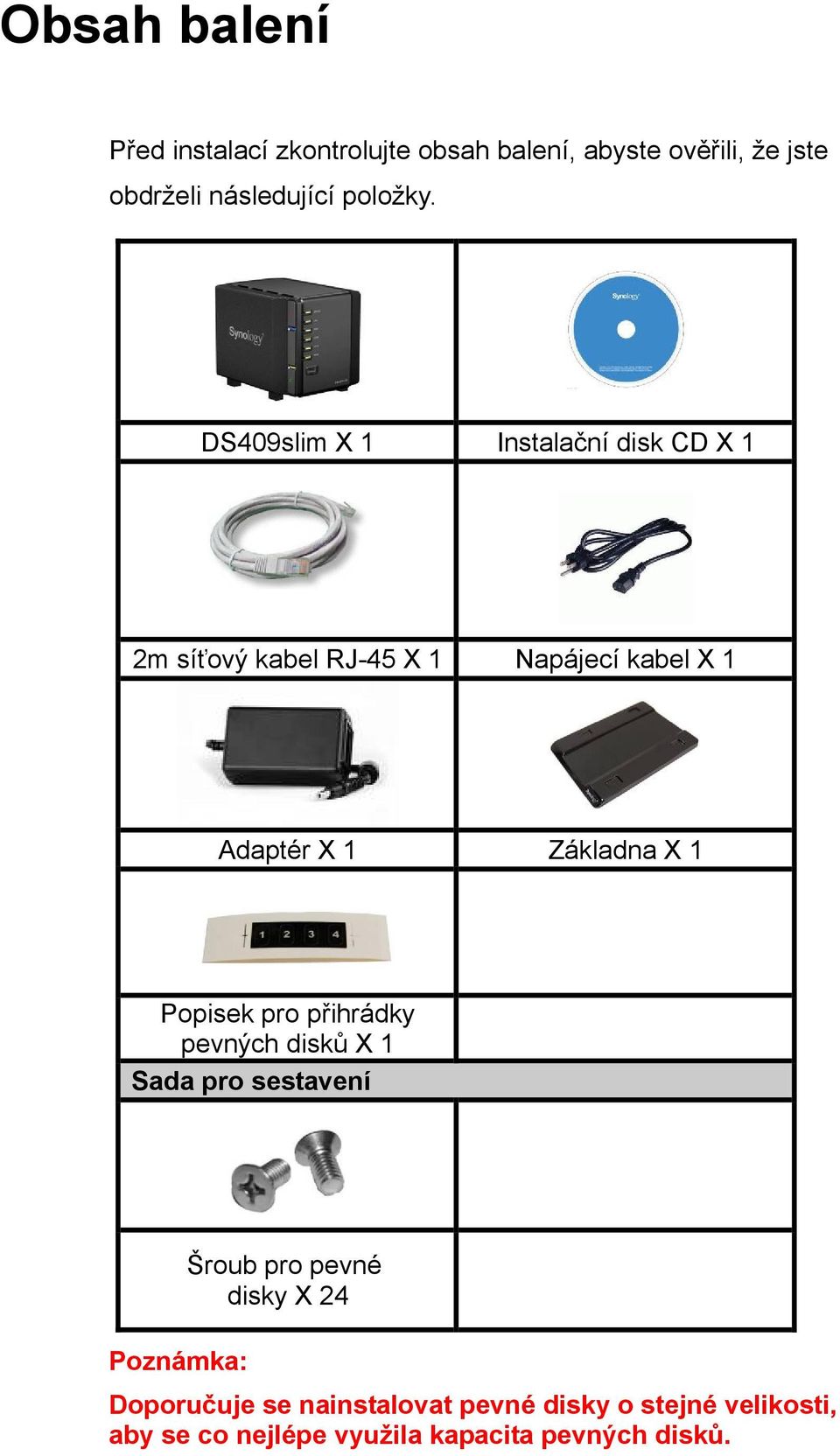 DS409slim X 1 Instalační disk CD X 1 2m síťový kabel RJ-45 X 1 Napájecí kabel X 1 Adaptér X 1 Základna X