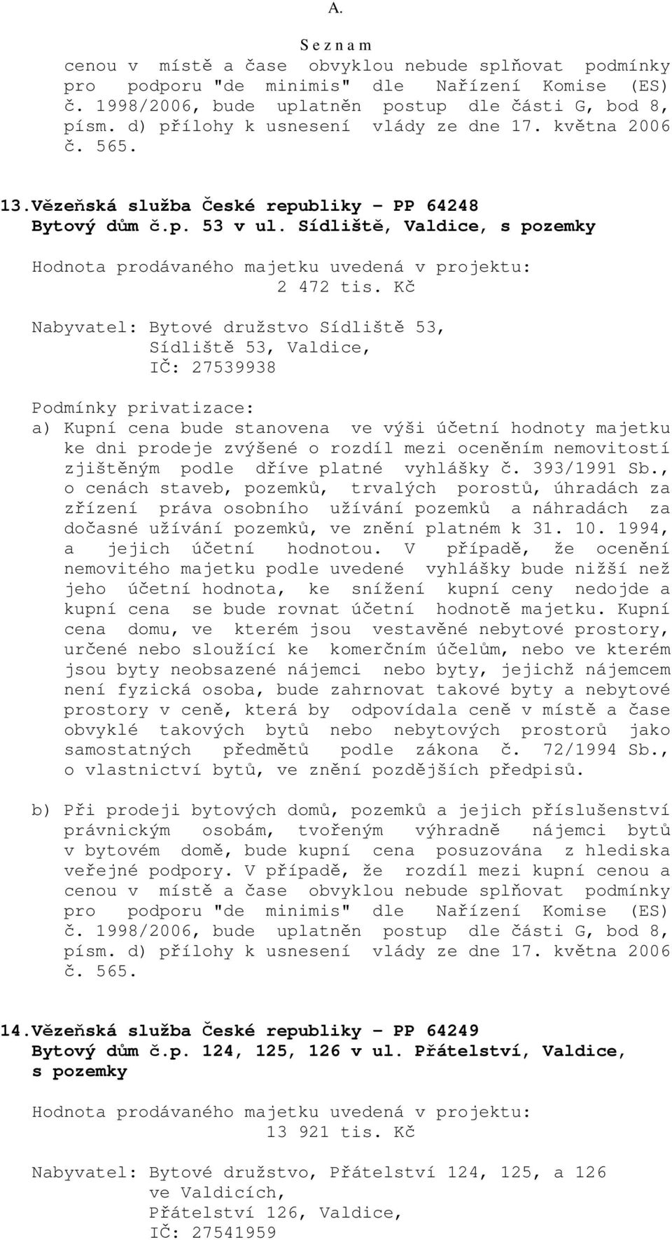 Kč Nabyvatel: Bytové družstvo Sídliště 53, Sídliště 53, Valdice, IČ: 27539938 a) Kupní cena bude stanovena ve výši účetní hodnoty majetku zjištěným podle dříve platné vyhlášky č. 393/1991 Sb.