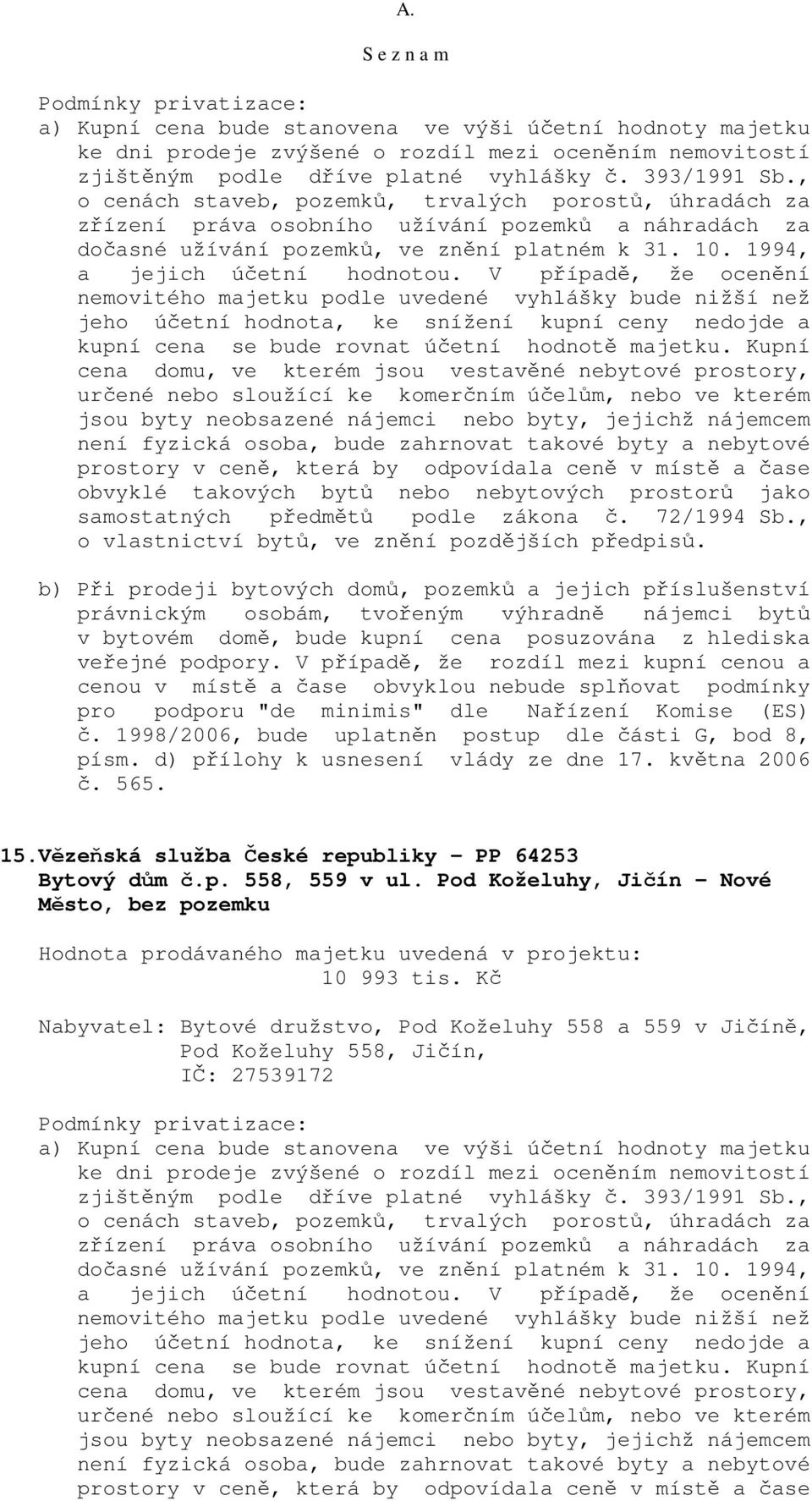 b) Při prodeji bytových domů, pozemků a jejich příslušenství právnickým osobám, tvořeným výhradně nájemci bytů v bytovém domě, bude kupní cena posuzována z hlediska veřejné podpory.