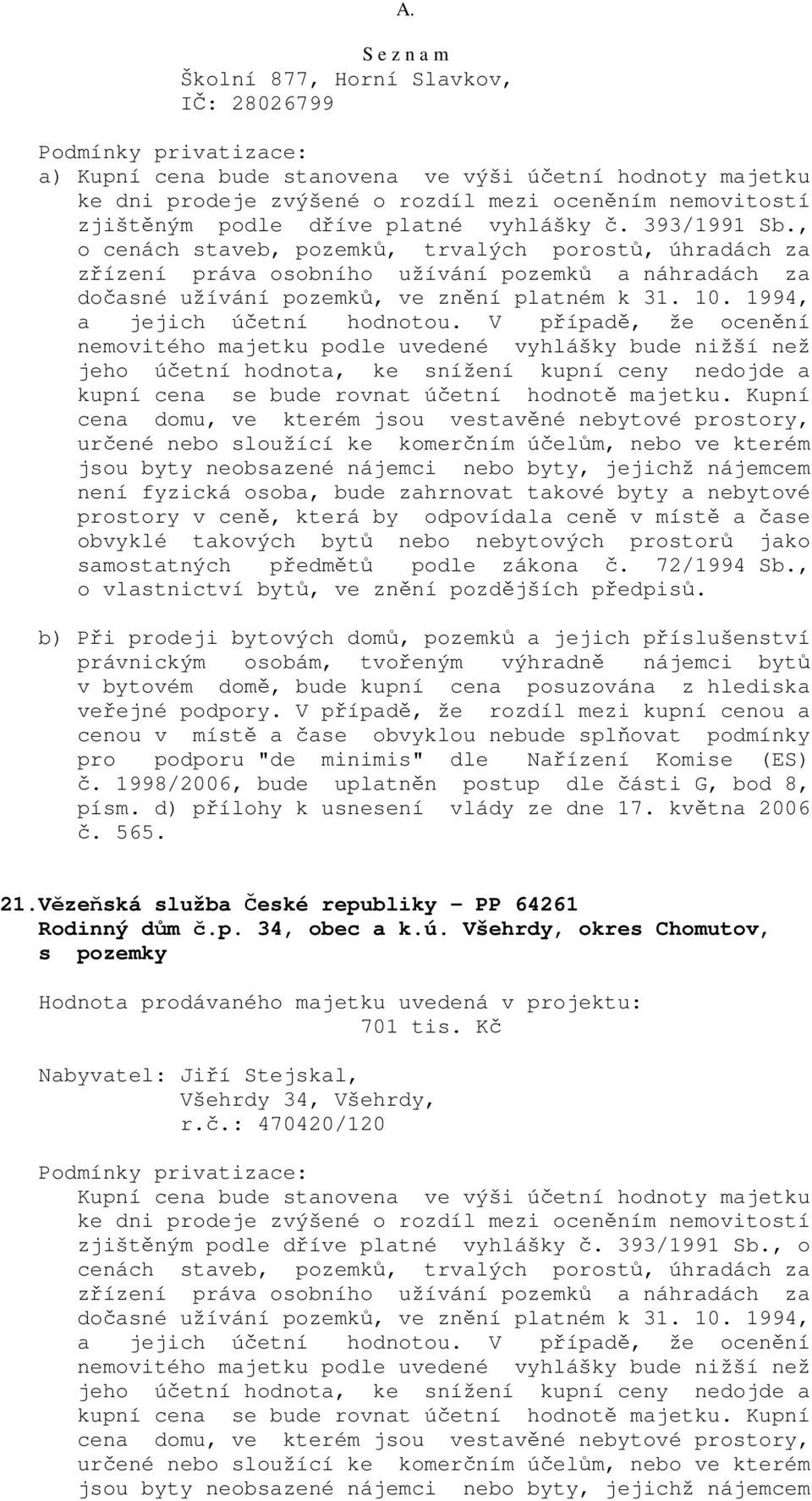 b) Při prodeji bytových domů, pozemků a jejich příslušenství právnickým osobám, tvořeným výhradně nájemci bytů v bytovém domě, bude kupní cena posuzována z hlediska veřejné podpory.