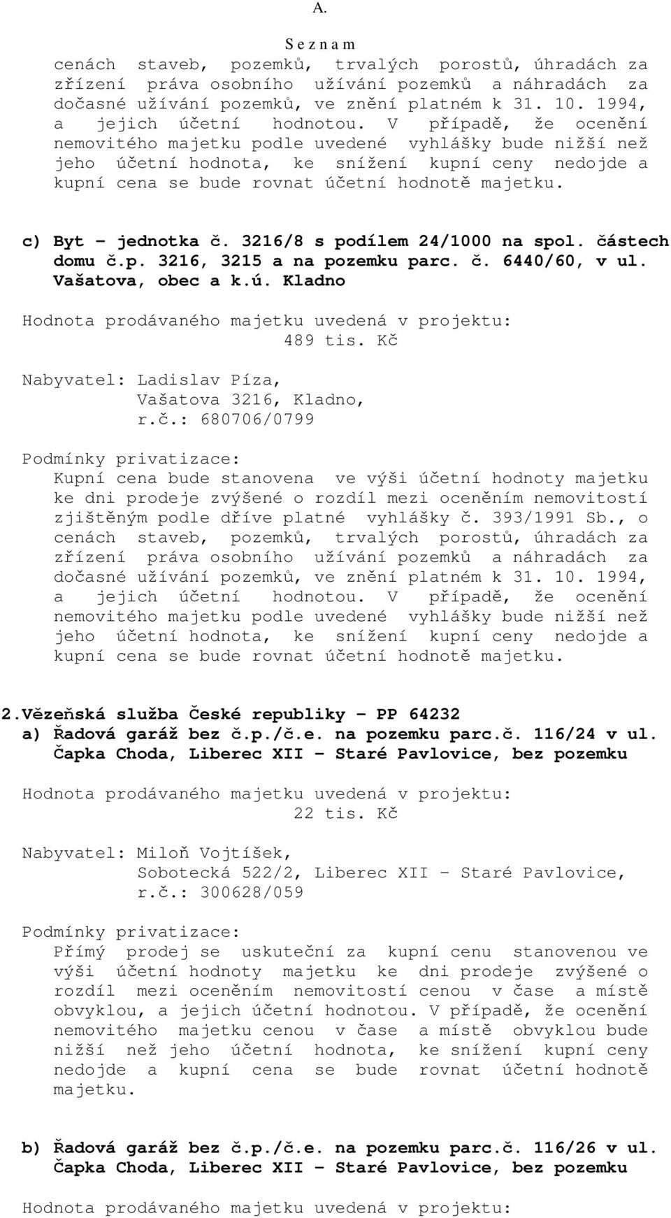 393/1991 Sb., o cenách staveb, pozemků, trvalých porostů, úhradách za kupní cena se bude rovnat účetní hodnotě majetku. 2.Vězeňská služba České republiky - PP 64232 a) Řadová garáž bez č.p./č.e. na pozemku parc.