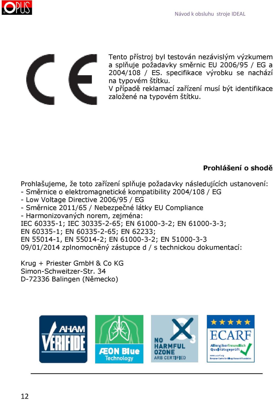 Prohlášení o shodě Prohlašujeme, že toto zařízení splňuje požadavky následujících ustvení: - Směrnice o elektromagnetické kompatibility 2004/108 / EG - Low Voltage Directive 2006/95 / EG - Směrnice