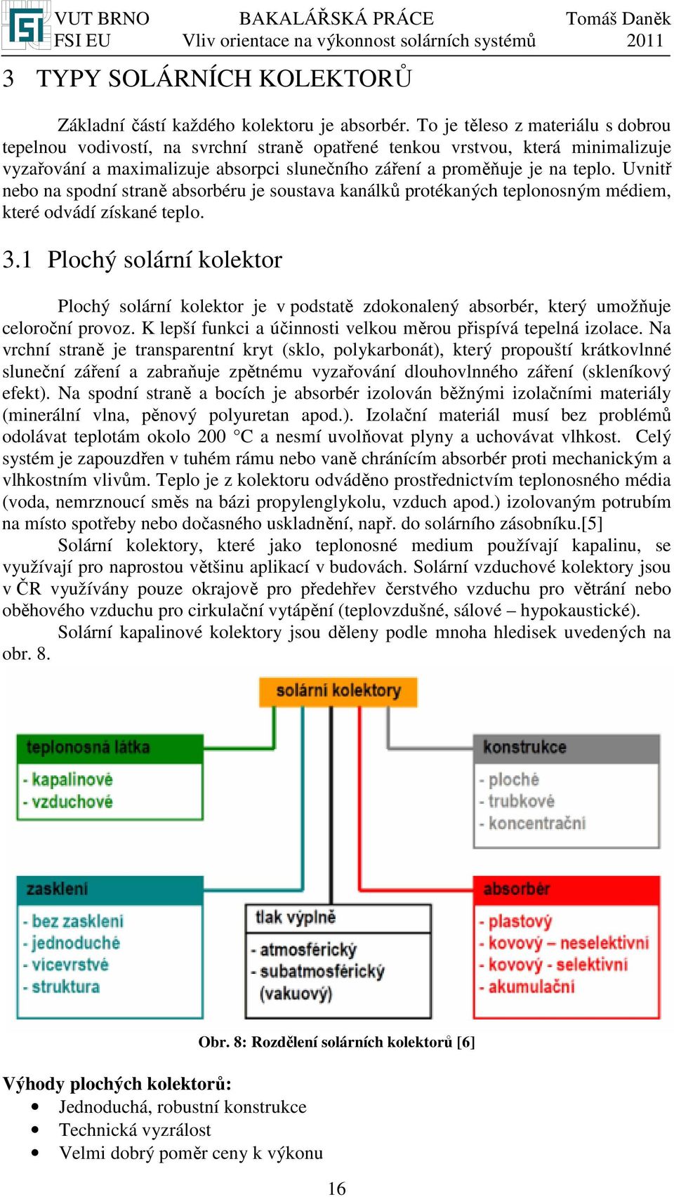 Uvnitř nebo na spodní straně absorbéru je soustava kanálků protékaných teplonosným médiem, které odvádí získané teplo. 3.