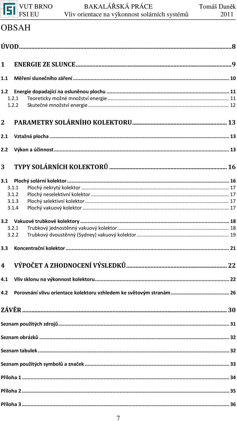 .. 16 3.1.1 Plochý nekrytý kolektor... 17 3.1.2 Plochý neselektivní kolektor... 17 3.1.3 Plochý selektivní kolektor... 17 3.1.4 Plochý vakuový kolektor... 17 3.2 Vakuové trubkové kolektory... 18 3.2.1 Trubkový jednostěnný vakuový kolektor.