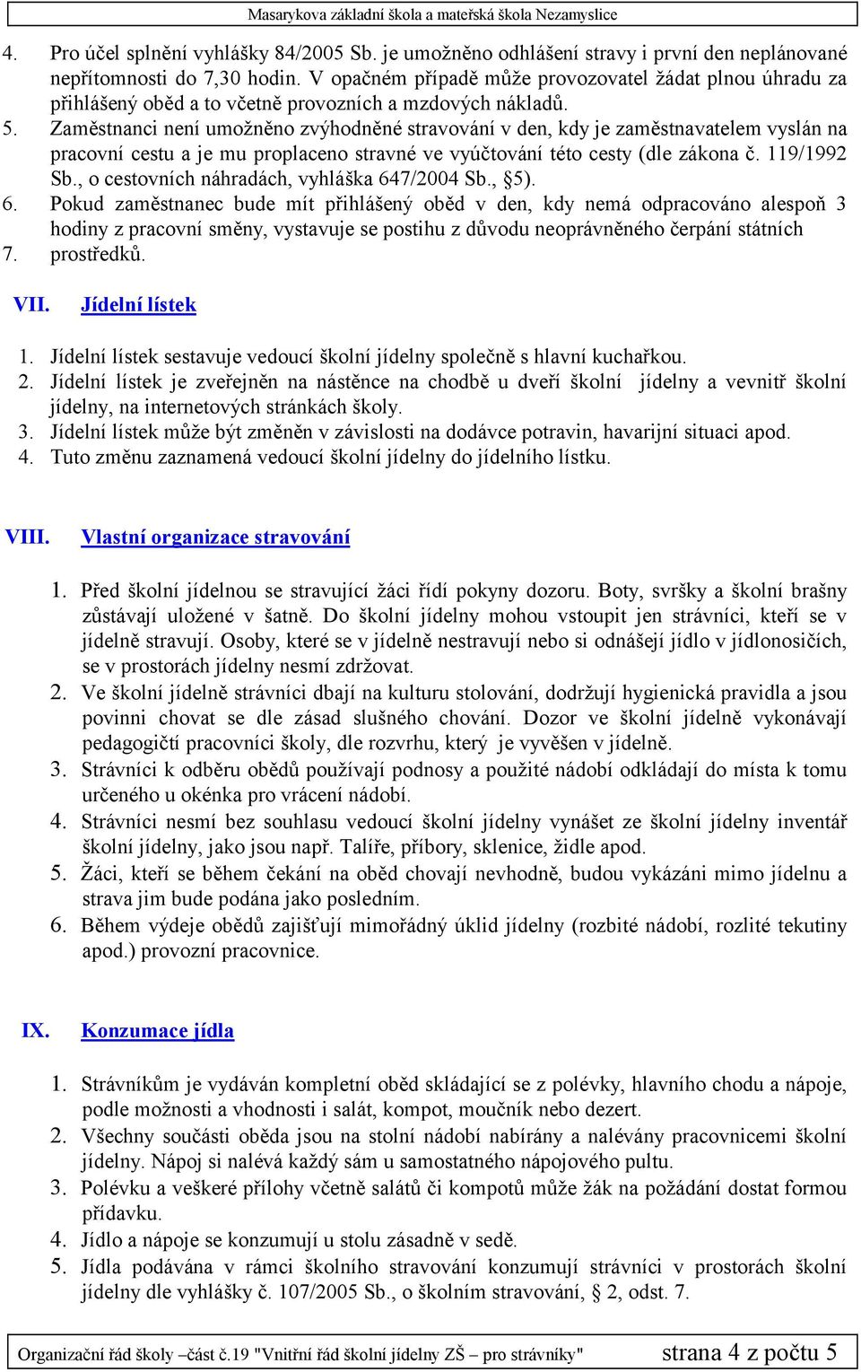 Zaměstnanci není umožněno zvýhodněné stravování v den, kdy je zaměstnavatelem vyslán na pracovní cestu a je mu proplaceno stravné ve vyúčtování této cesty (dle zákona č. 119/1992 Sb.