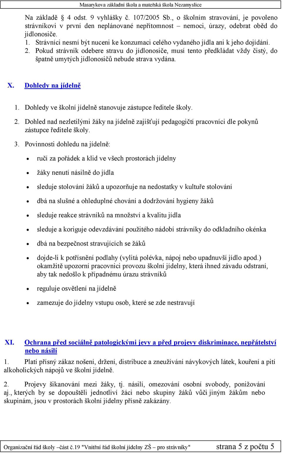 Dohledy ve školní jídelně stanovuje zástupce ředitele školy. 2. Dohled nad nezletilými žáky na jídelně zajišťují pedagogičtí pracovníci dle pokynů zástupce ředitele školy. 3.