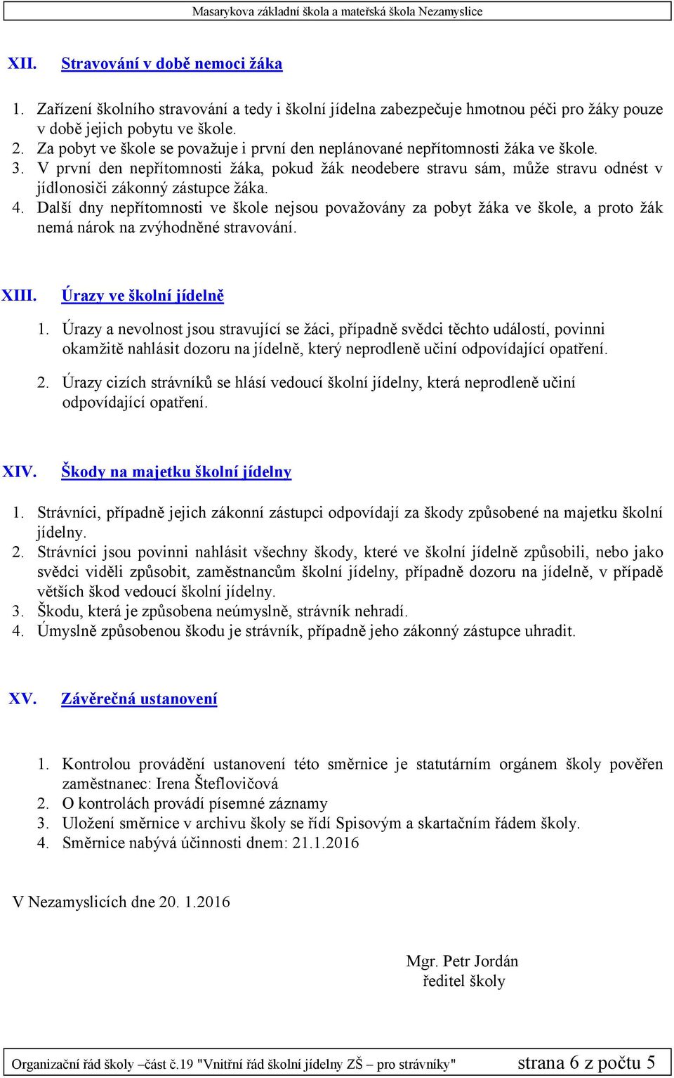 V první den nepřítomnosti žáka, pokud žák neodebere stravu sám, může stravu odnést v jídlonosiči zákonný zástupce žáka. 4.