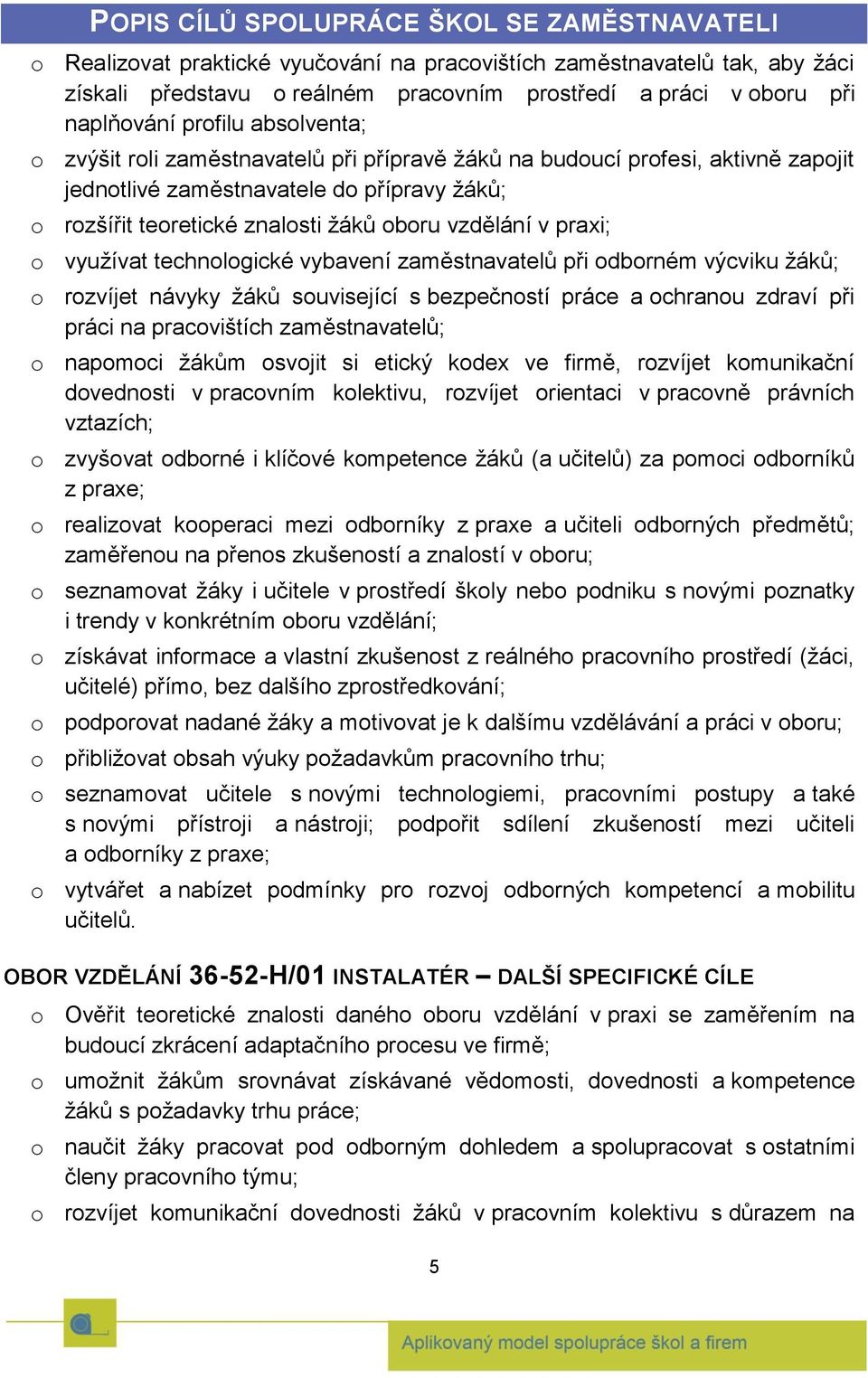 vzdělání v praxi; o využívat technologické vybavení zaměstnavatelů při odborném výcviku žáků; o rozvíjet návyky žáků související s bezpečností práce a ochranou zdraví při práci na pracovištích