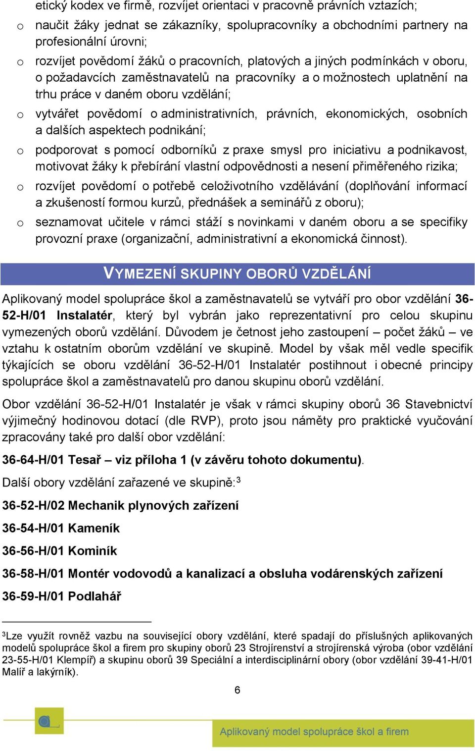 právních, ekonomických, osobních a dalších aspektech podnikání; o podporovat s pomocí odborníků z praxe smysl pro iniciativu a podnikavost, motivovat žáky k přebírání vlastní odpovědnosti a nesení