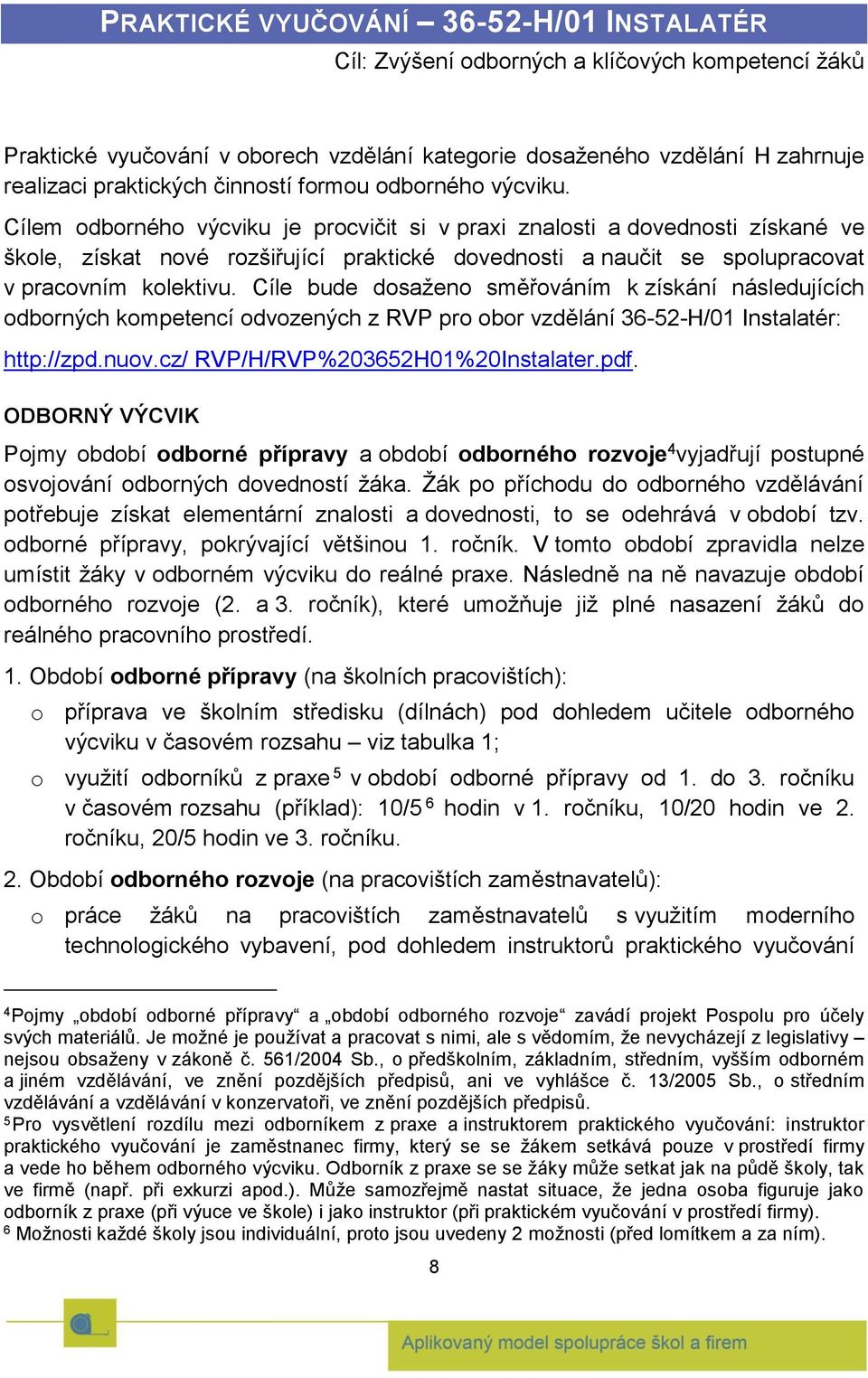 Cílem odborného výcviku je procvičit si v praxi znalosti a dovednosti získané ve škole, získat nové rozšiřující praktické dovednosti a naučit se spolupracovat v pracovním kolektivu.