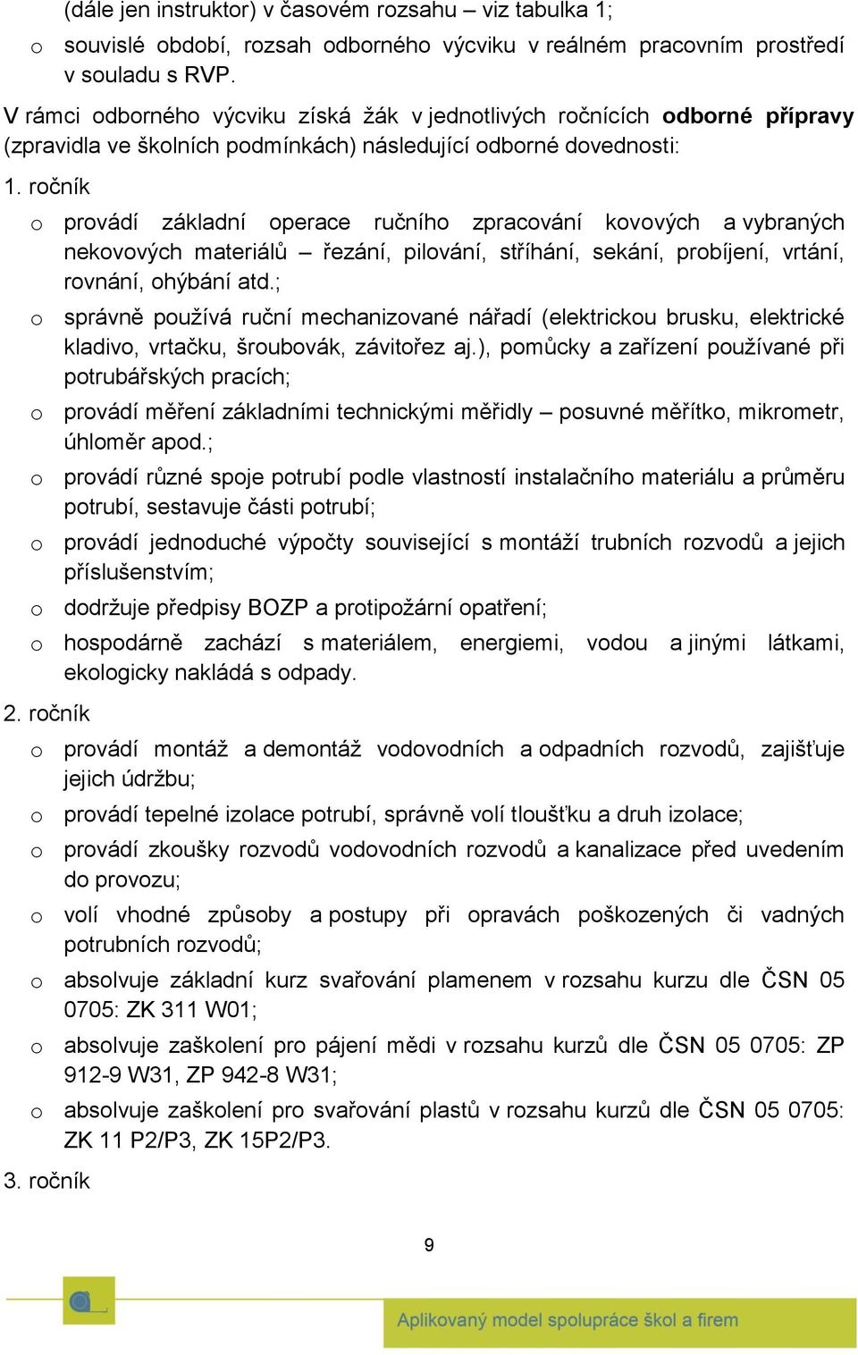 ročník o provádí základní operace ručního zpracování kovových a vybraných nekovových materiálů řezání, pilování, stříhání, sekání, probíjení, vrtání, rovnání, ohýbání atd.