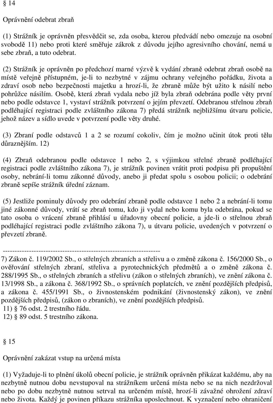 (2) Strážník je oprávněn po předchozí marné výzvě k vydání zbraně odebrat zbraň osobě na místě veřejně přístupném, je-li to nezbytné v zájmu ochrany veřejného pořádku, života a zdraví osob nebo