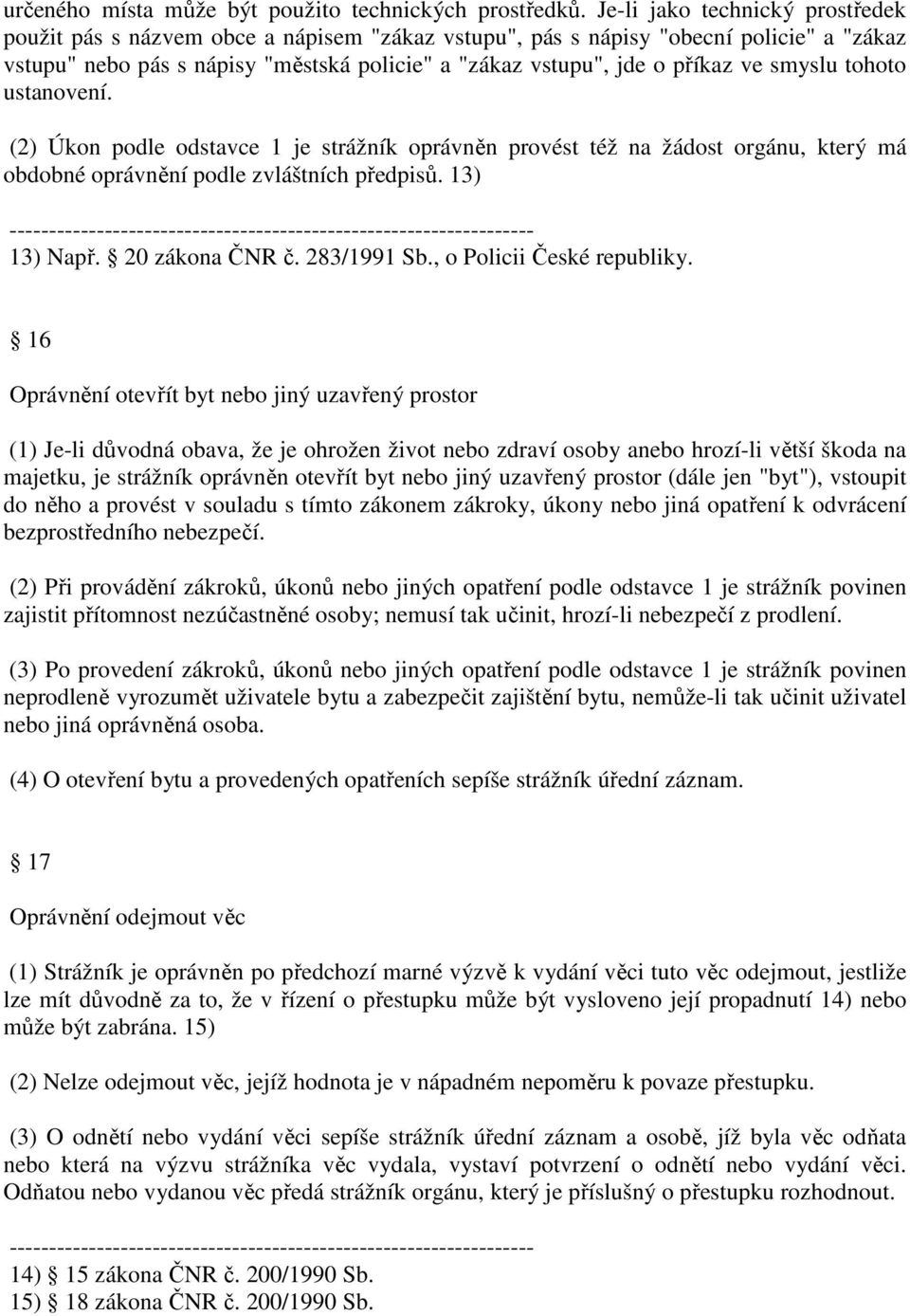 smyslu tohoto ustanovení. (2) Úkon podle odstavce 1 je strážník oprávněn provést též na žádost orgánu, který má obdobné oprávnění podle zvláštních předpisů. 13) 13) Např. 20 zákona ČNR č. 283/1991 Sb.