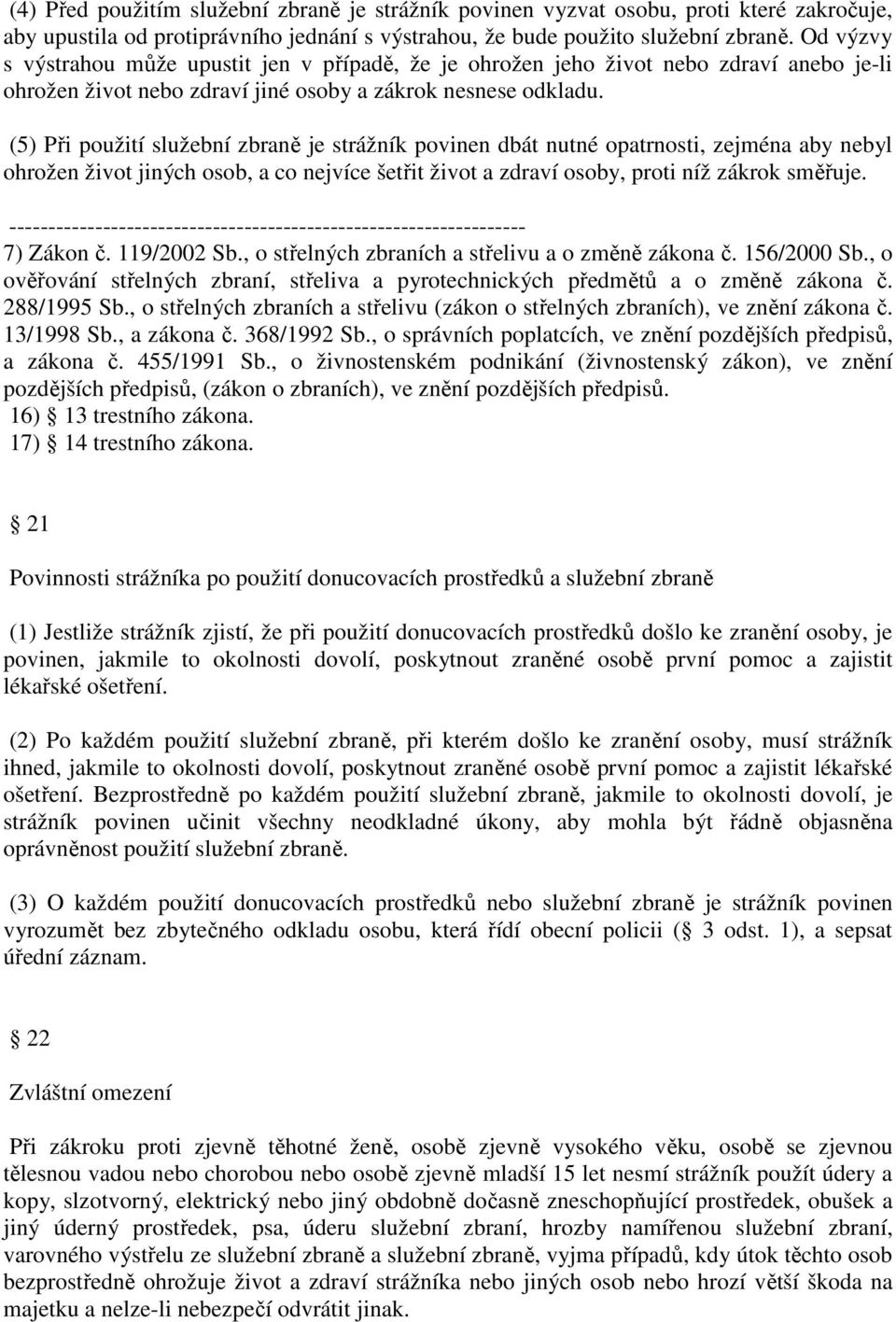 (5) Při použití služební zbraně je strážník povinen dbát nutné opatrnosti, zejména aby nebyl ohrožen život jiných osob, a co nejvíce šetřit život a zdraví osoby, proti níž zákrok směřuje. 7) Zákon č.