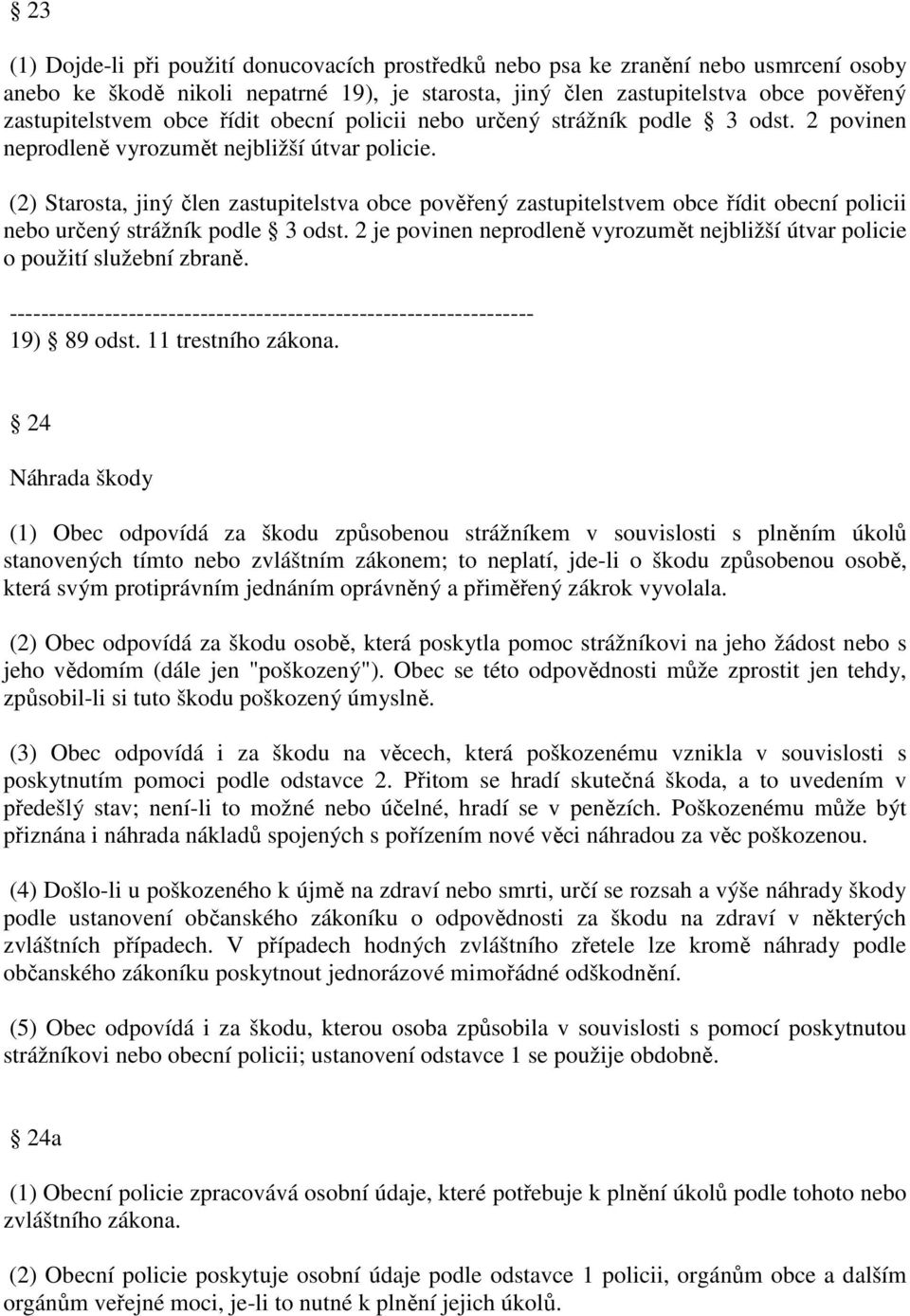 (2) Starosta, jiný člen zastupitelstva obce pověřený zastupitelstvem obce řídit obecní policii nebo určený strážník podle 3 odst.