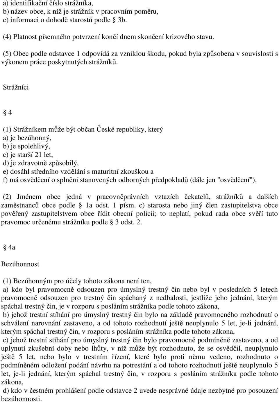 Strážníci 4 (1) Strážníkem může být občan České republiky, který a) je bezúhonný, b) je spolehlivý, c) je starší 21 let, d) je zdravotně způsobilý, e) dosáhl středního vzdělání s maturitní zkouškou a