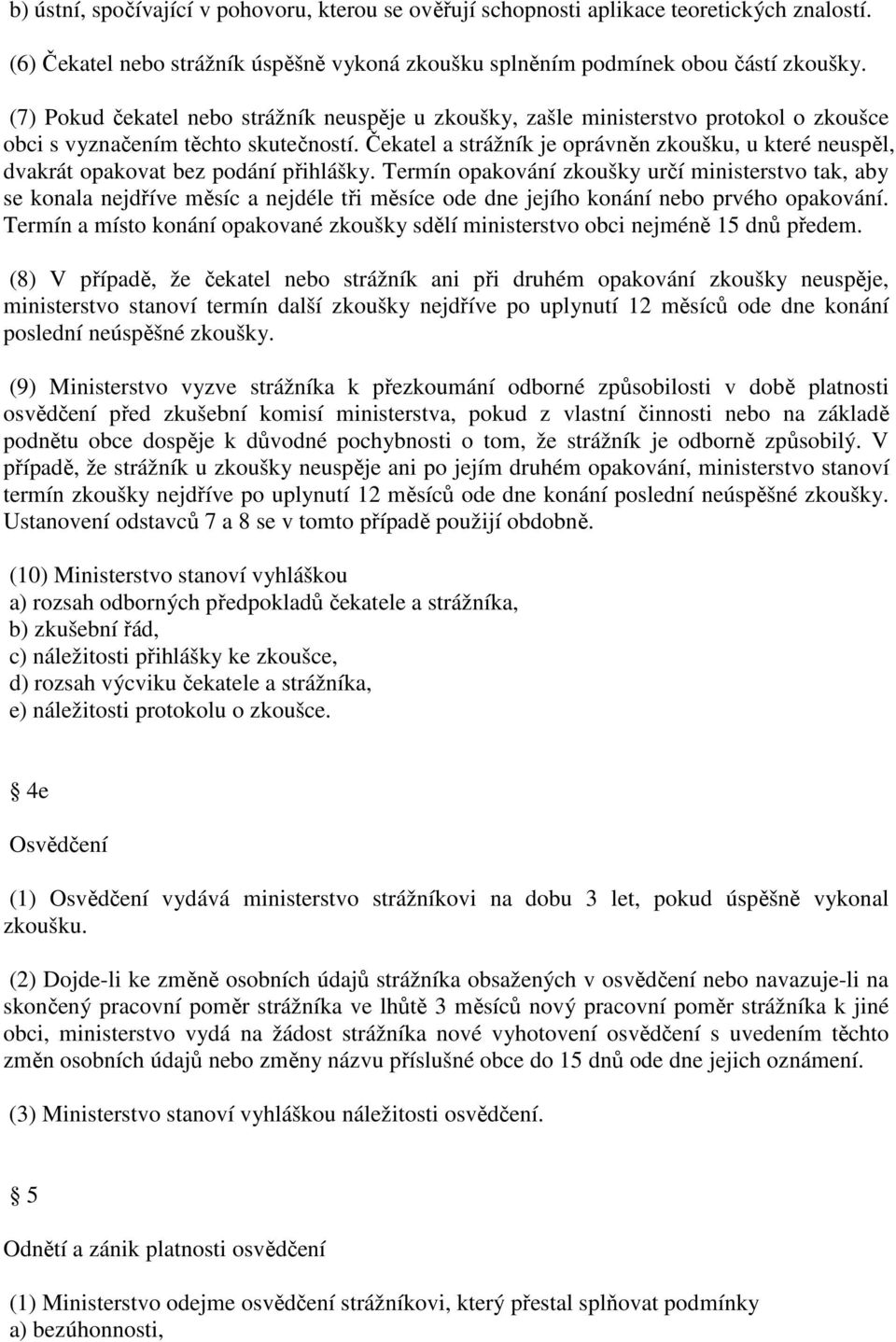 Čekatel a strážník je oprávněn zkoušku, u které neuspěl, dvakrát opakovat bez podání přihlášky.